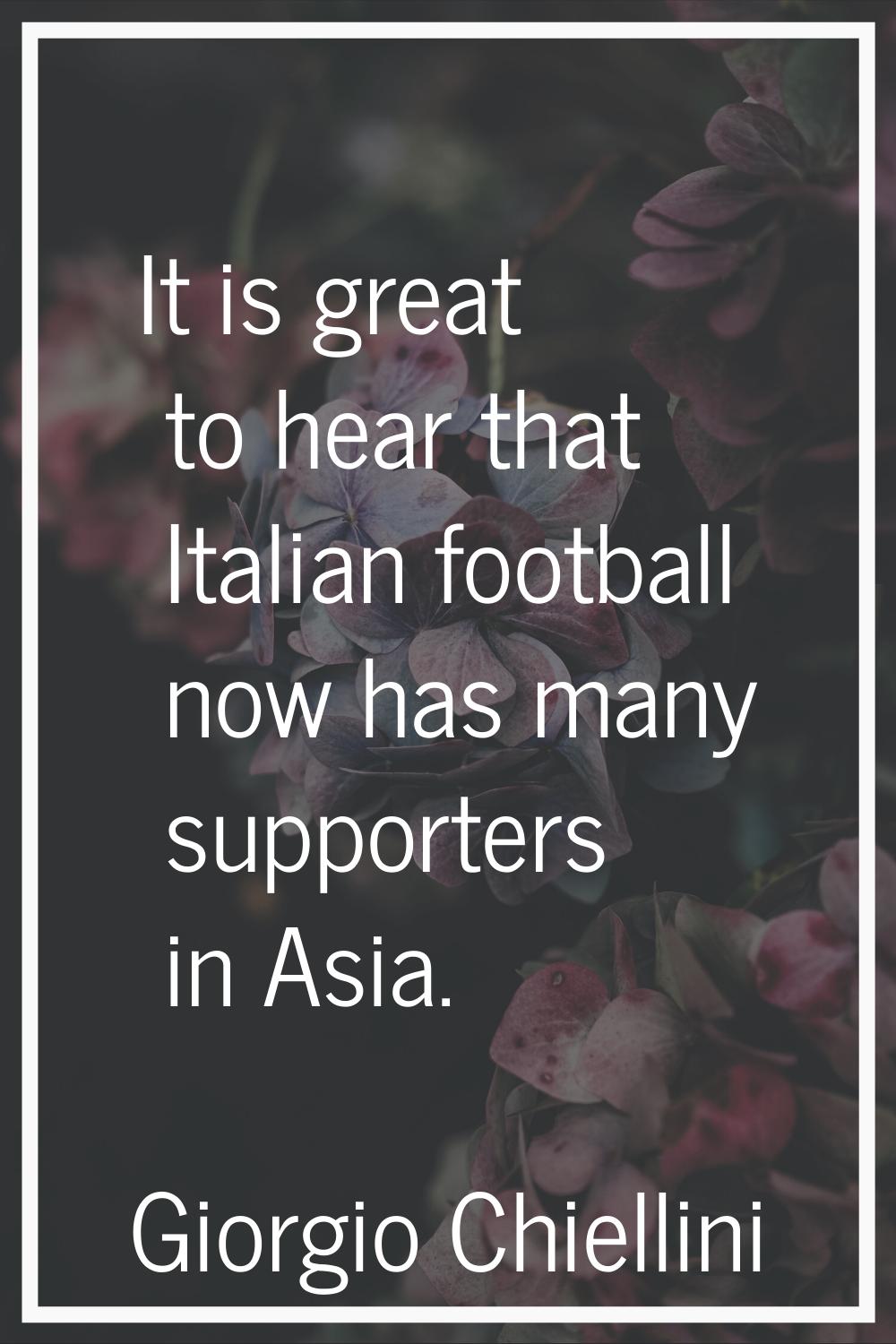 It is great to hear that Italian football now has many supporters in Asia.