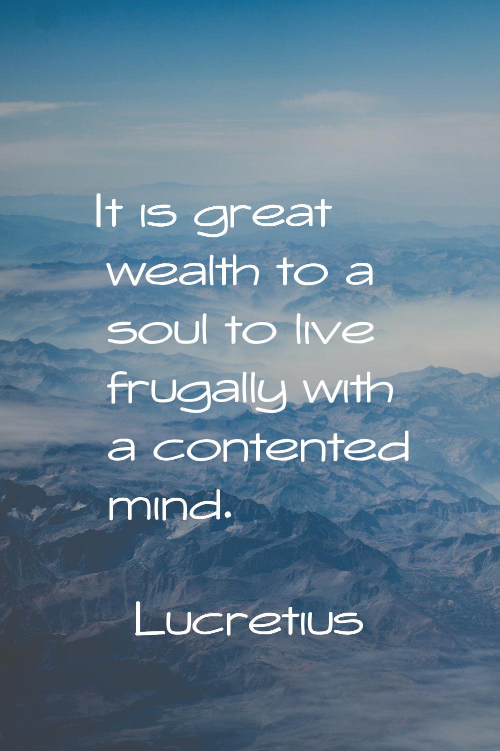 It is great wealth to a soul to live frugally with a contented mind.