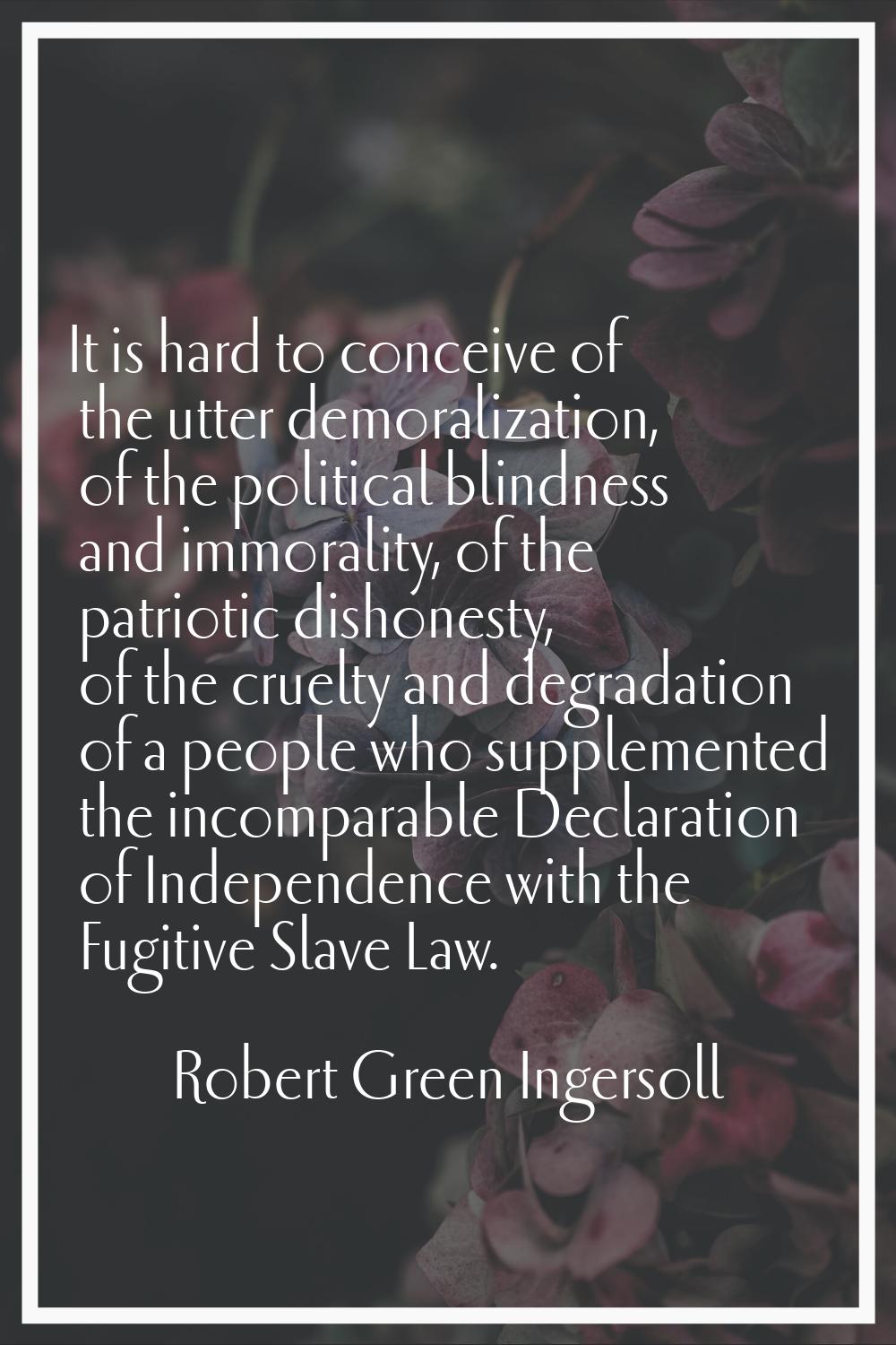 It is hard to conceive of the utter demoralization, of the political blindness and immorality, of t