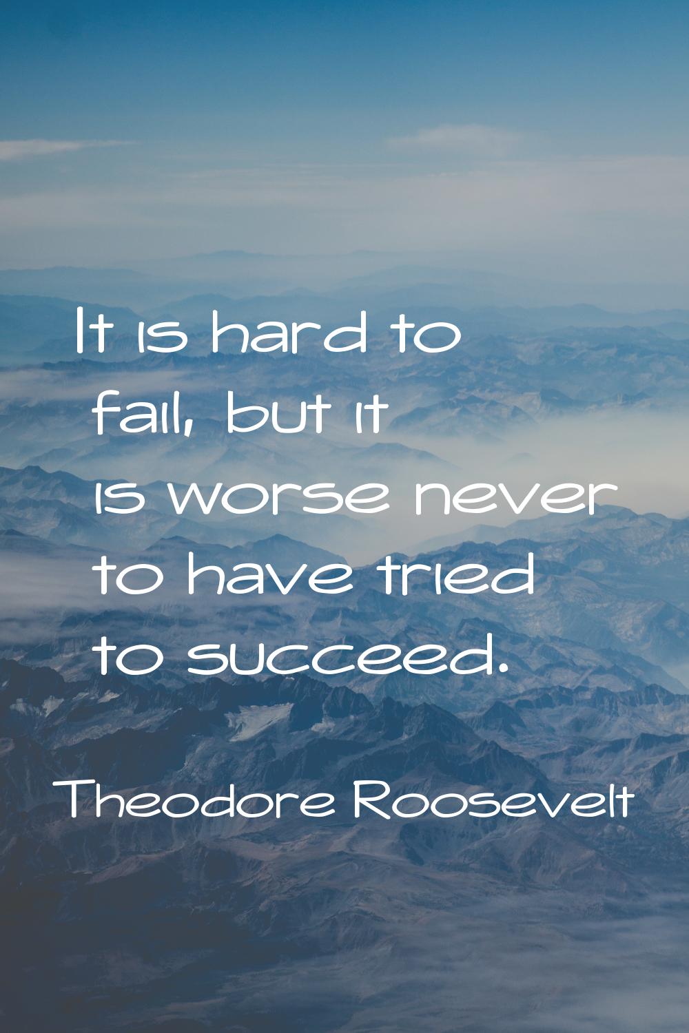 It is hard to fail, but it is worse never to have tried to succeed.