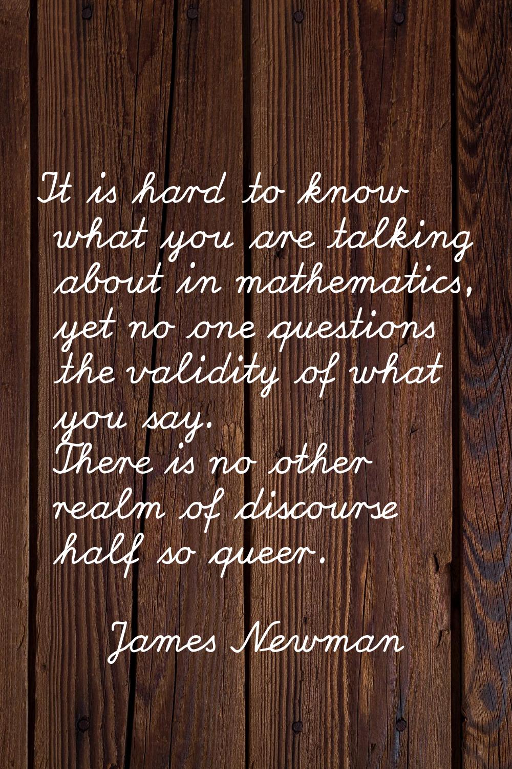 It is hard to know what you are talking about in mathematics, yet no one questions the validity of 
