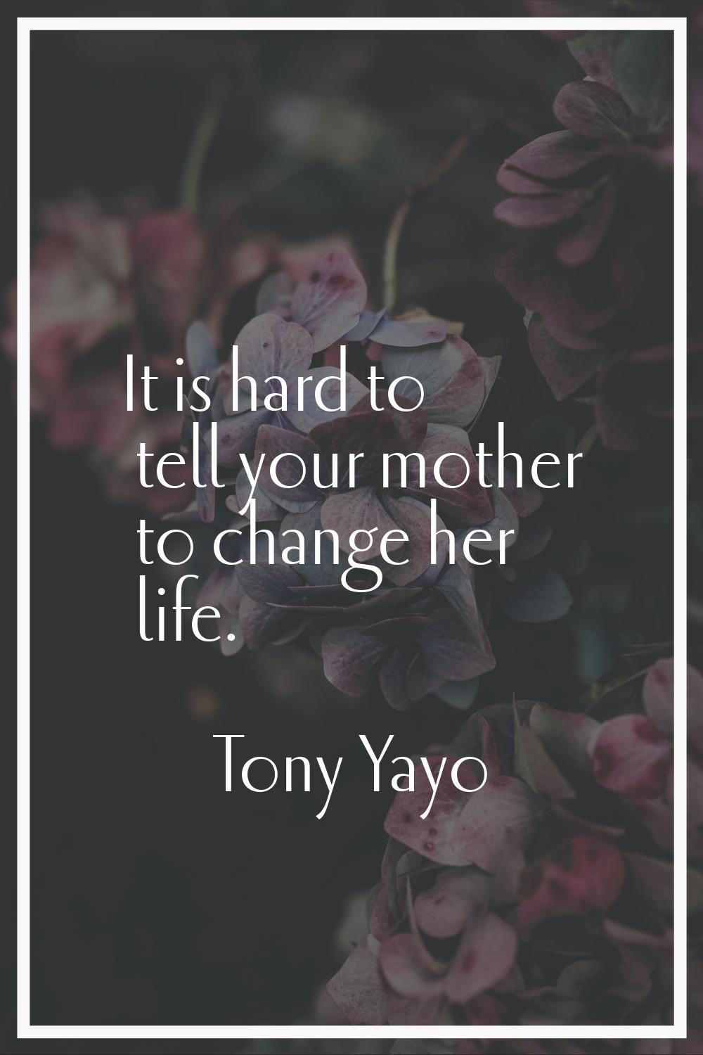 It is hard to tell your mother to change her life.