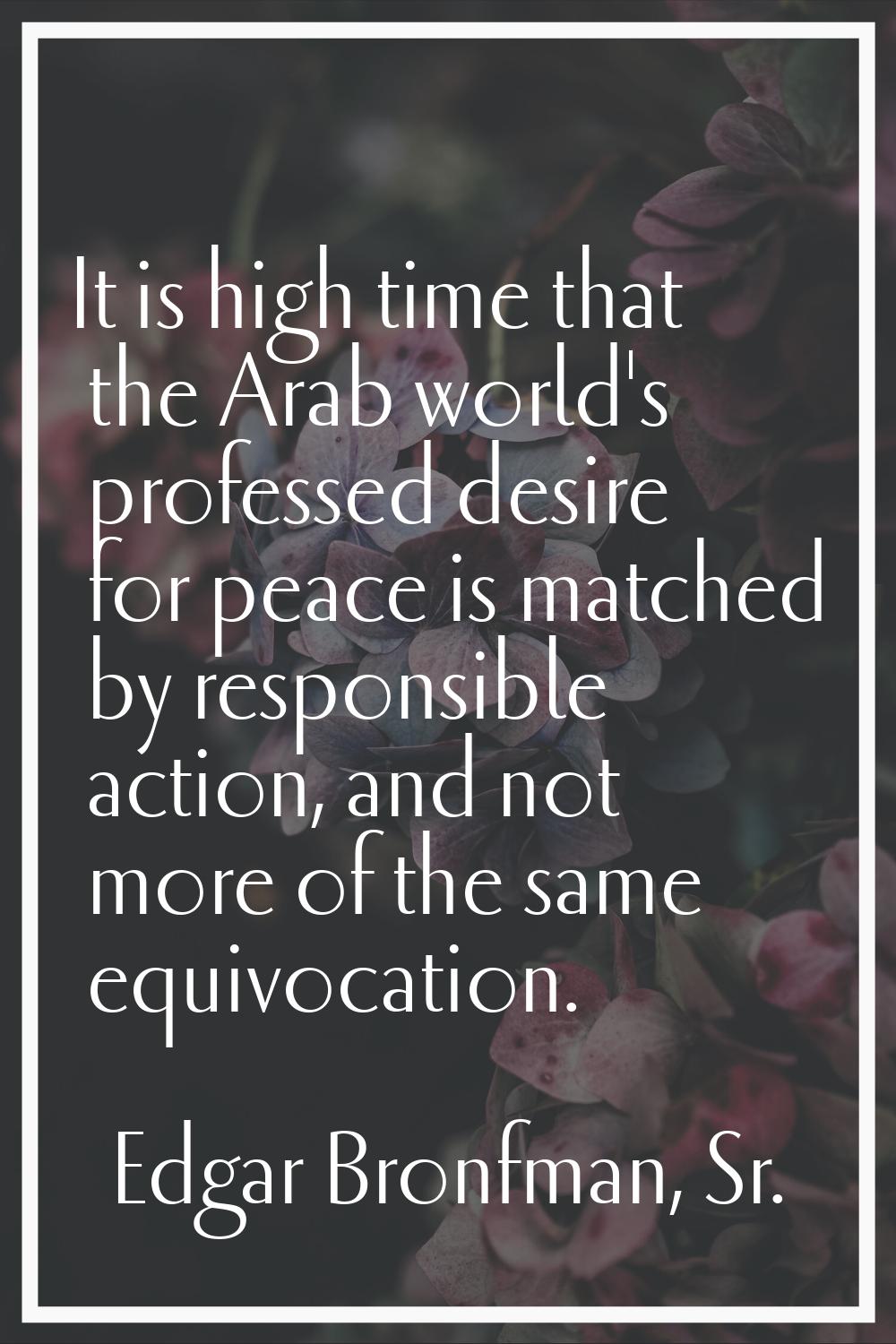 It is high time that the Arab world's professed desire for peace is matched by responsible action, 