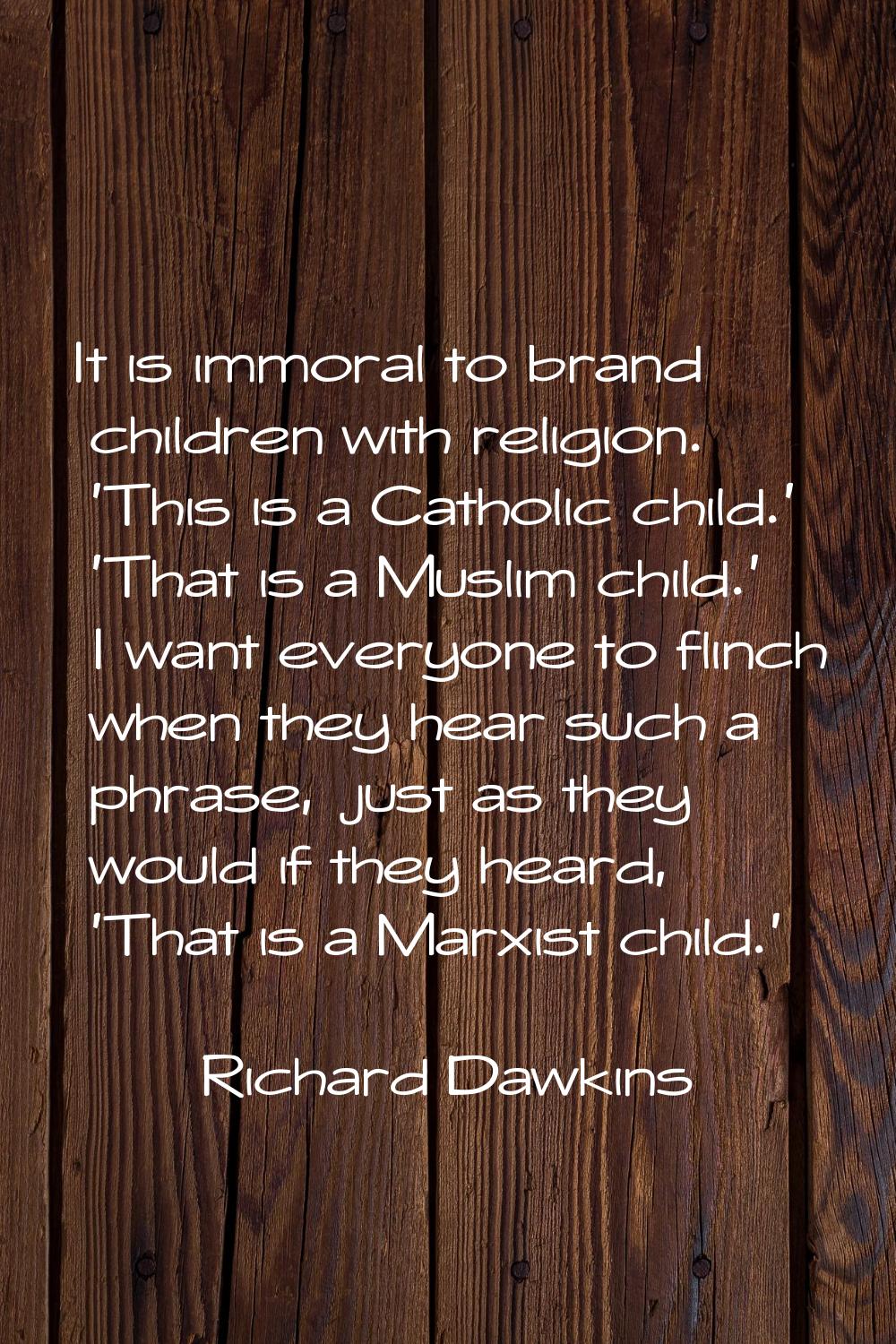 It is immoral to brand children with religion. 'This is a Catholic child.' 'That is a Muslim child.