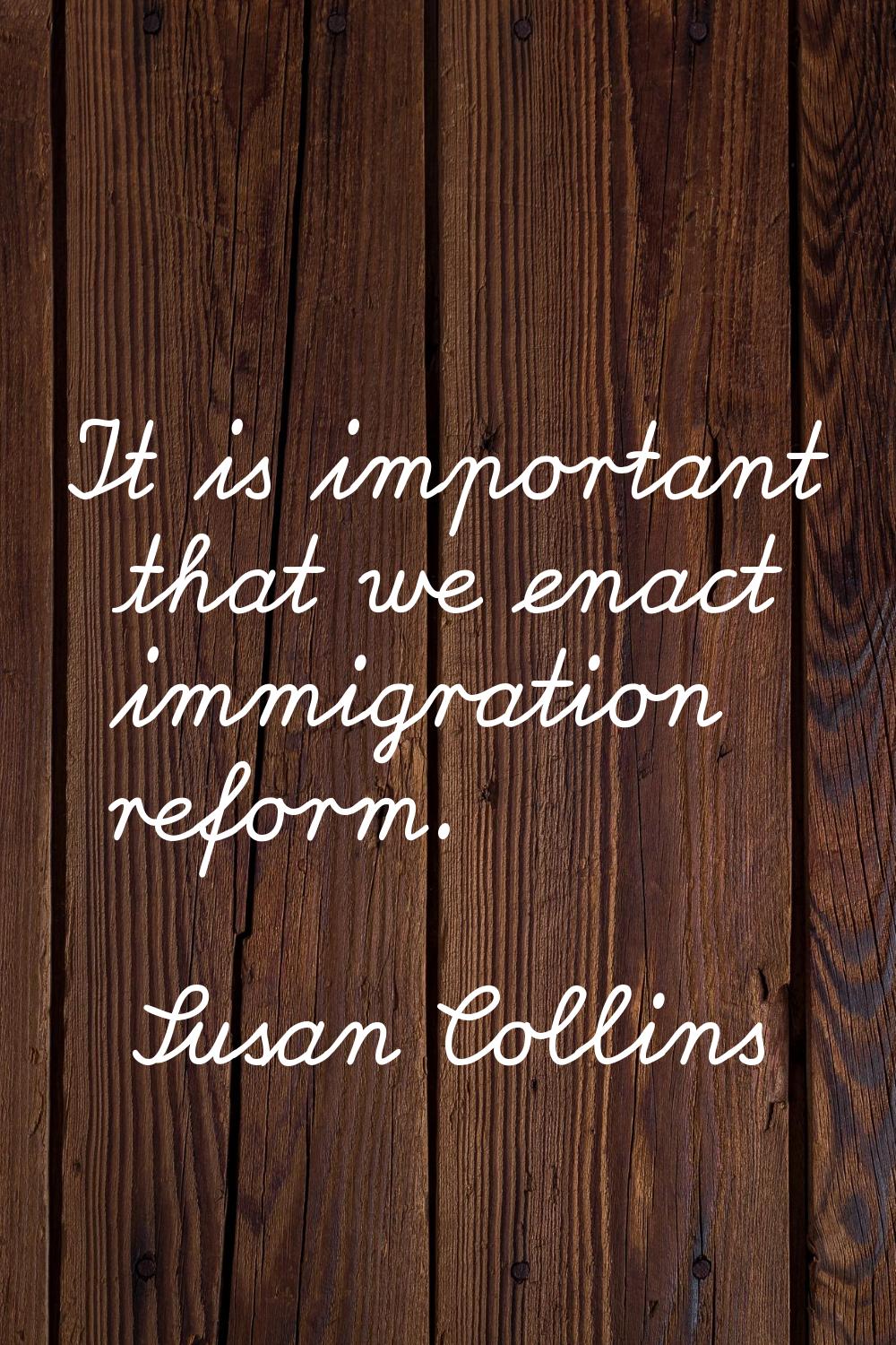 It is important that we enact immigration reform.