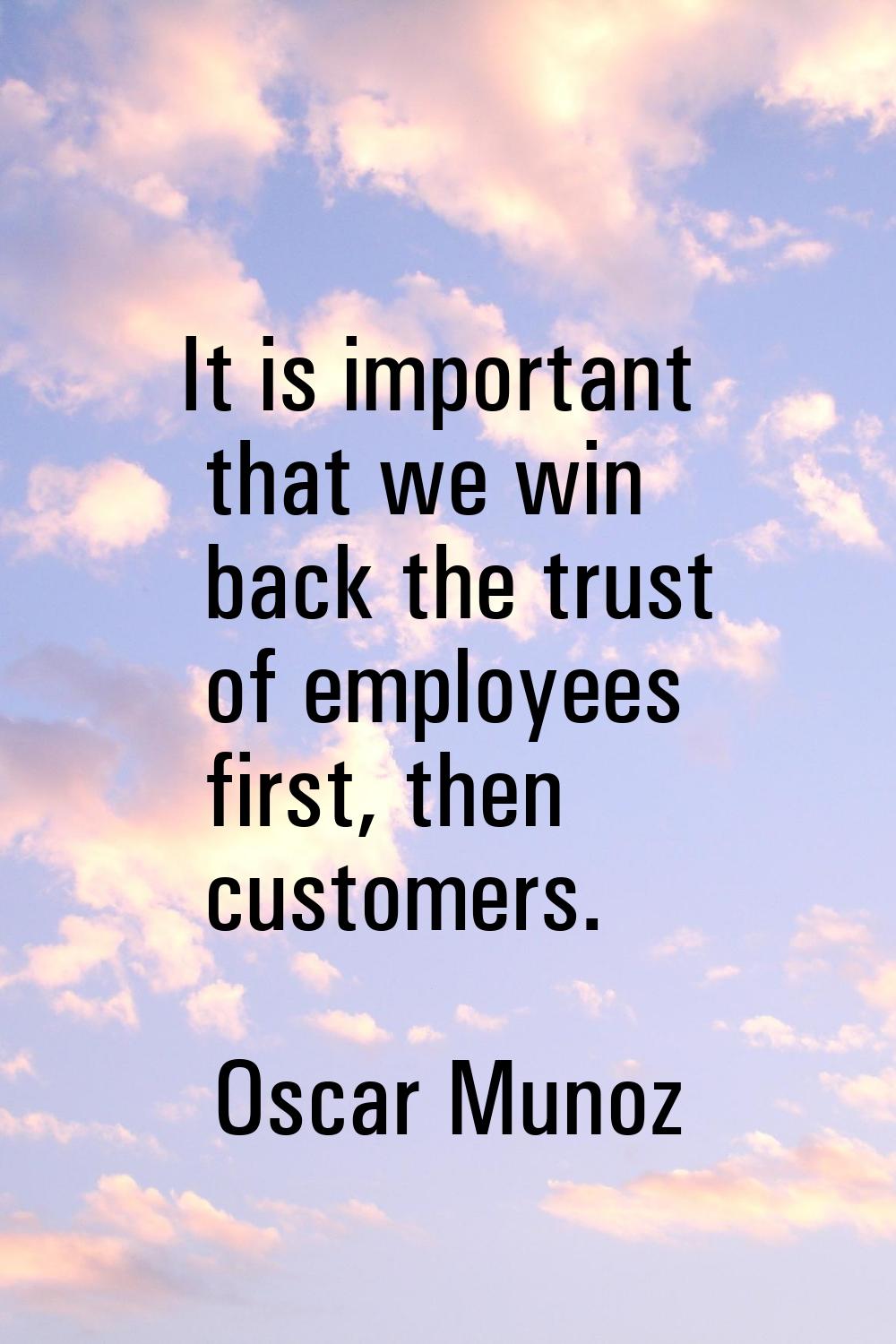 It is important that we win back the trust of employees first, then customers.