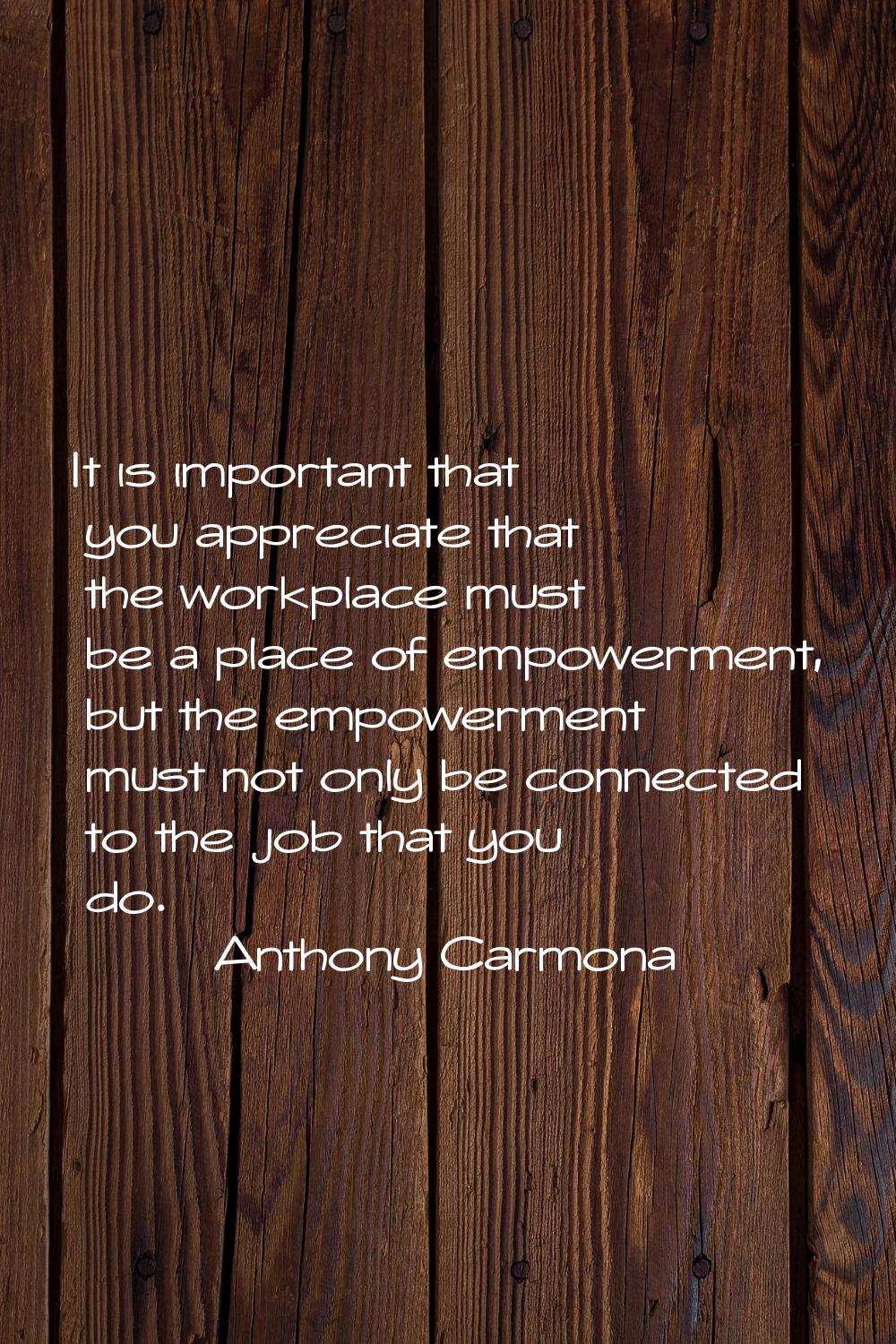 It is important that you appreciate that the workplace must be a place of empowerment, but the empo