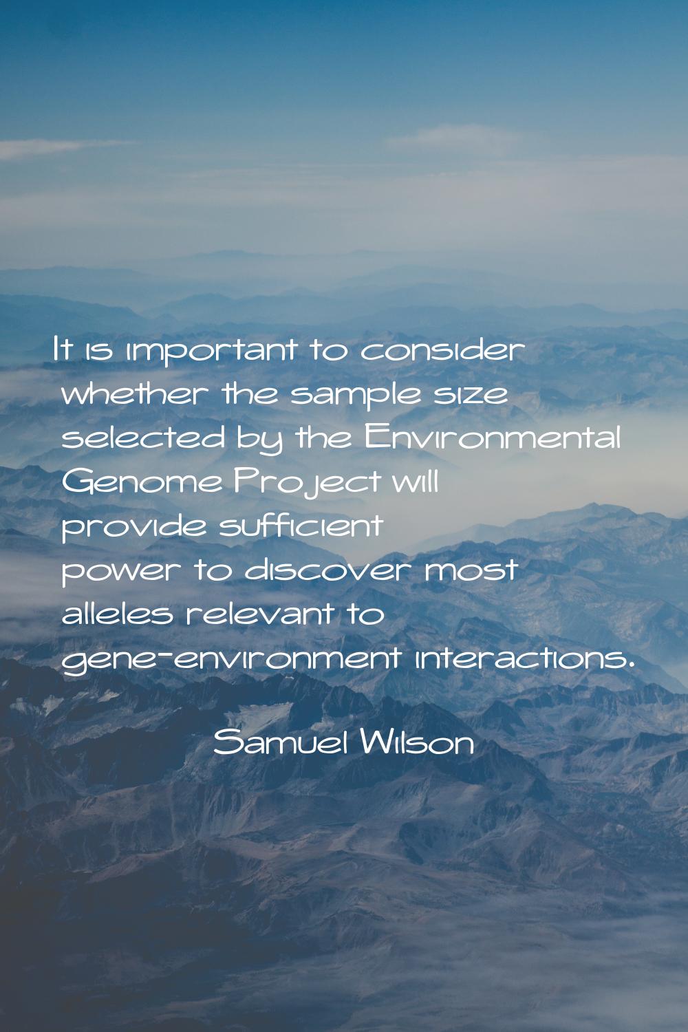 It is important to consider whether the sample size selected by the Environmental Genome Project wi