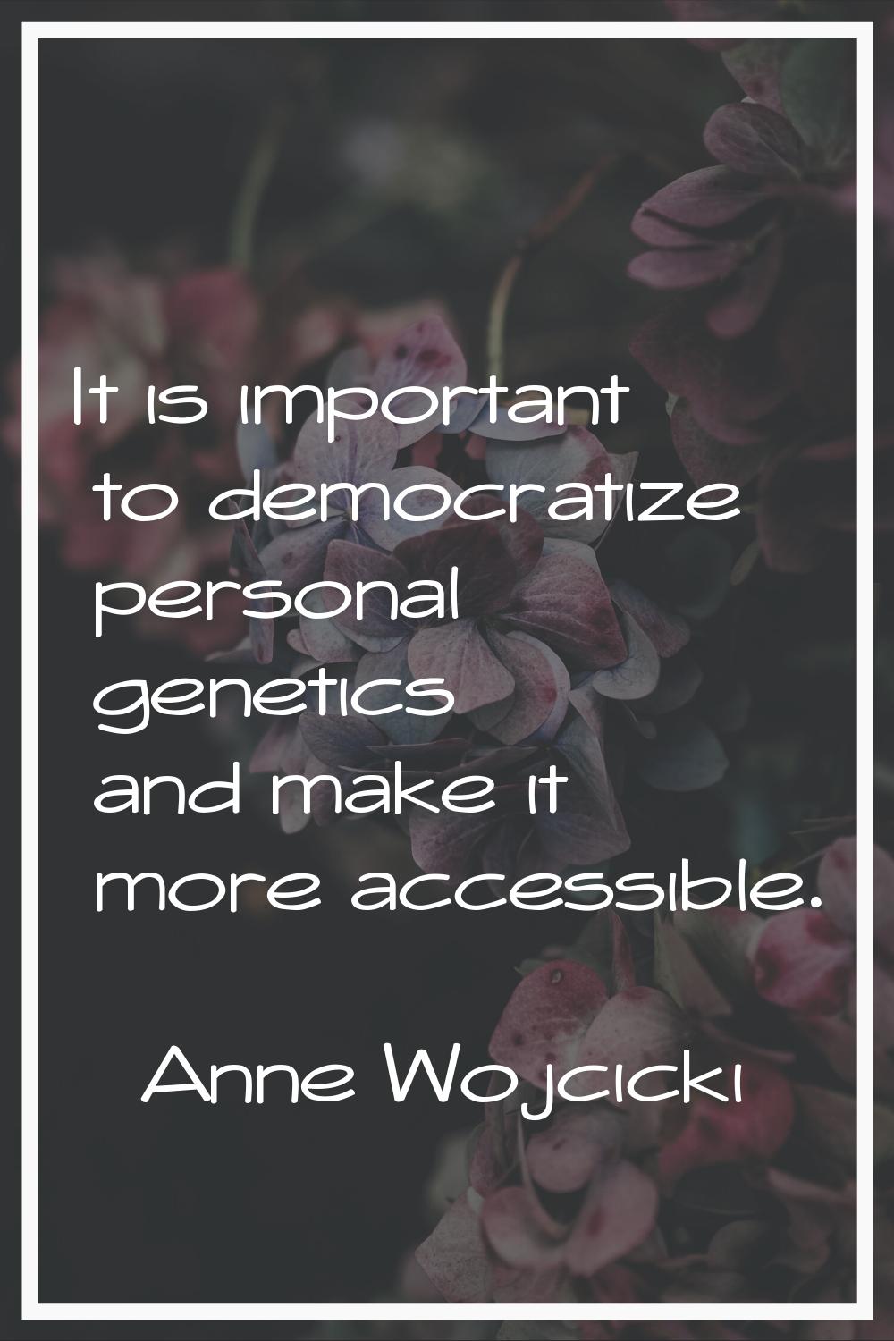 It is important to democratize personal genetics and make it more accessible.