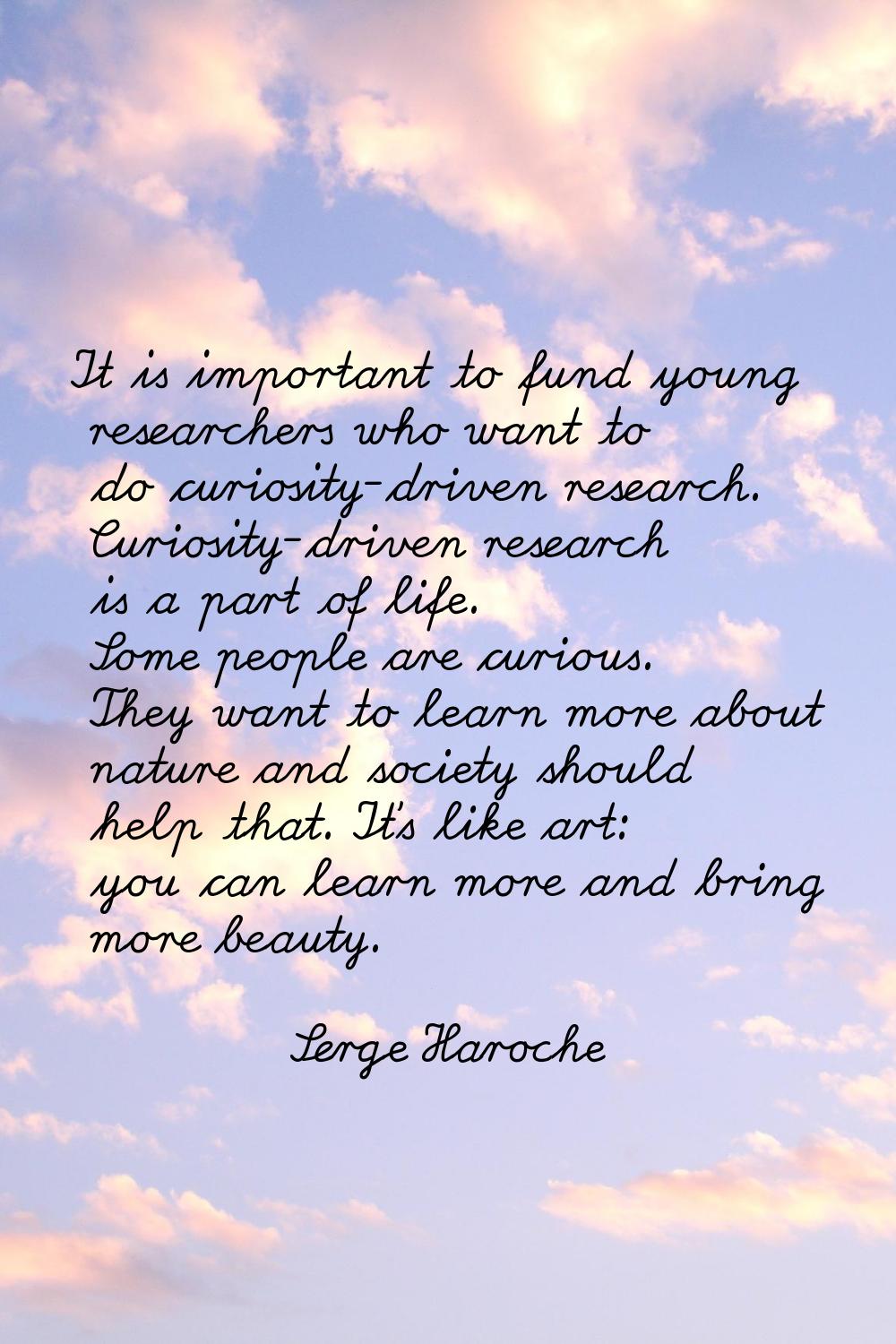 It is important to fund young researchers who want to do curiosity-driven research. Curiosity-drive