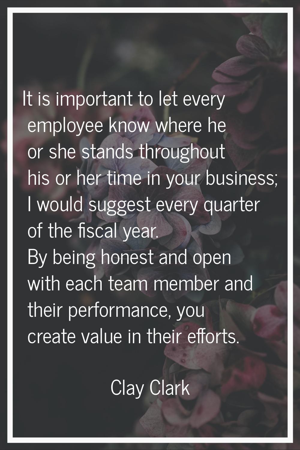 It is important to let every employee know where he or she stands throughout his or her time in you