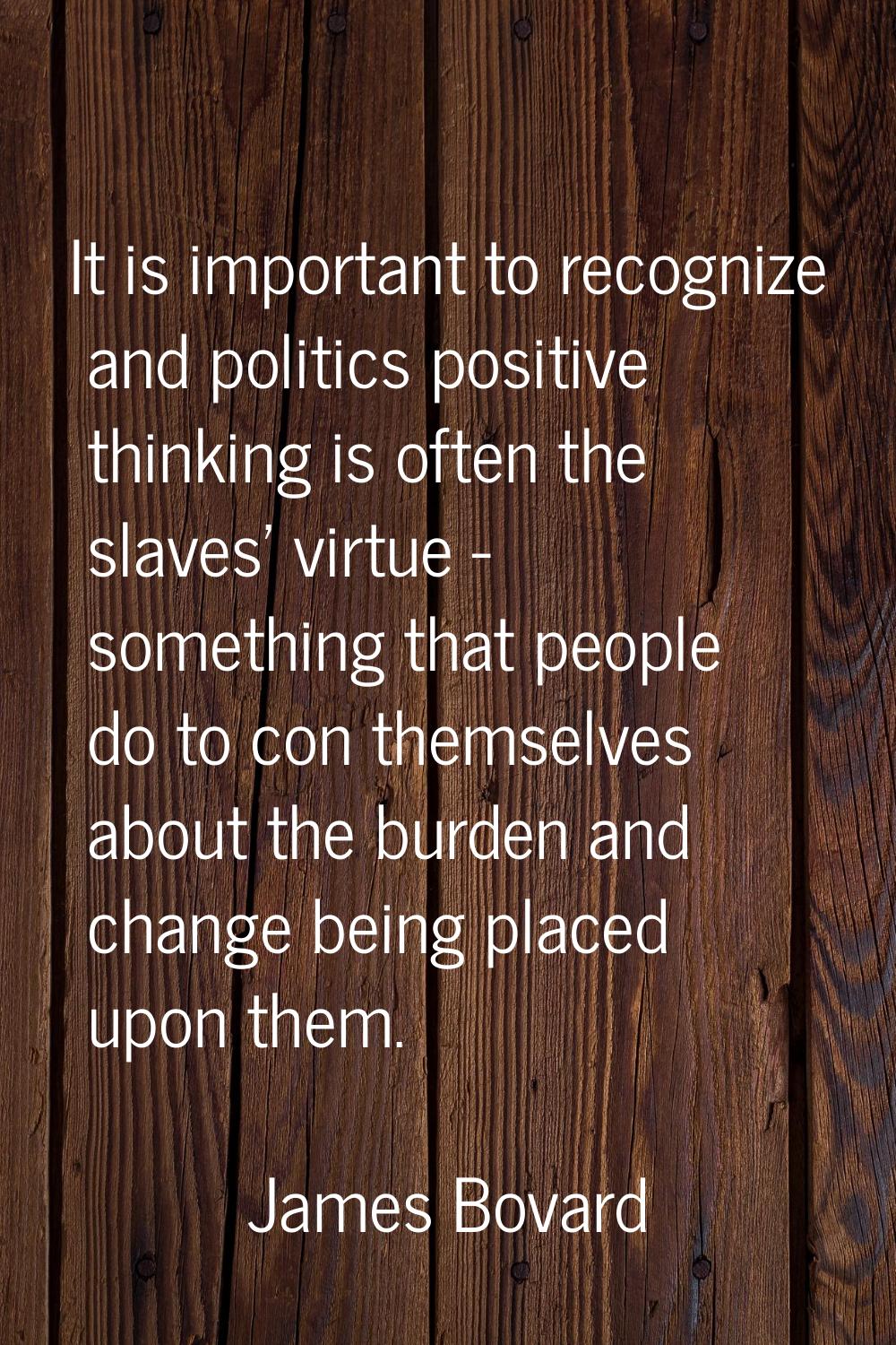 It is important to recognize and politics positive thinking is often the slaves' virtue - something