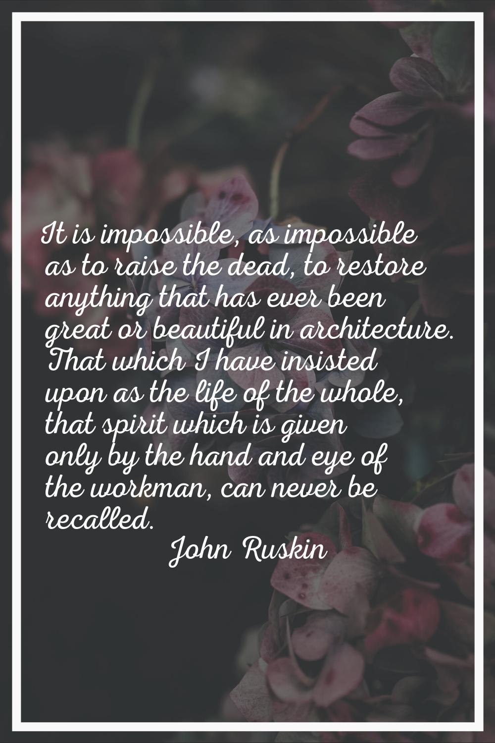 It is impossible, as impossible as to raise the dead, to restore anything that has ever been great 