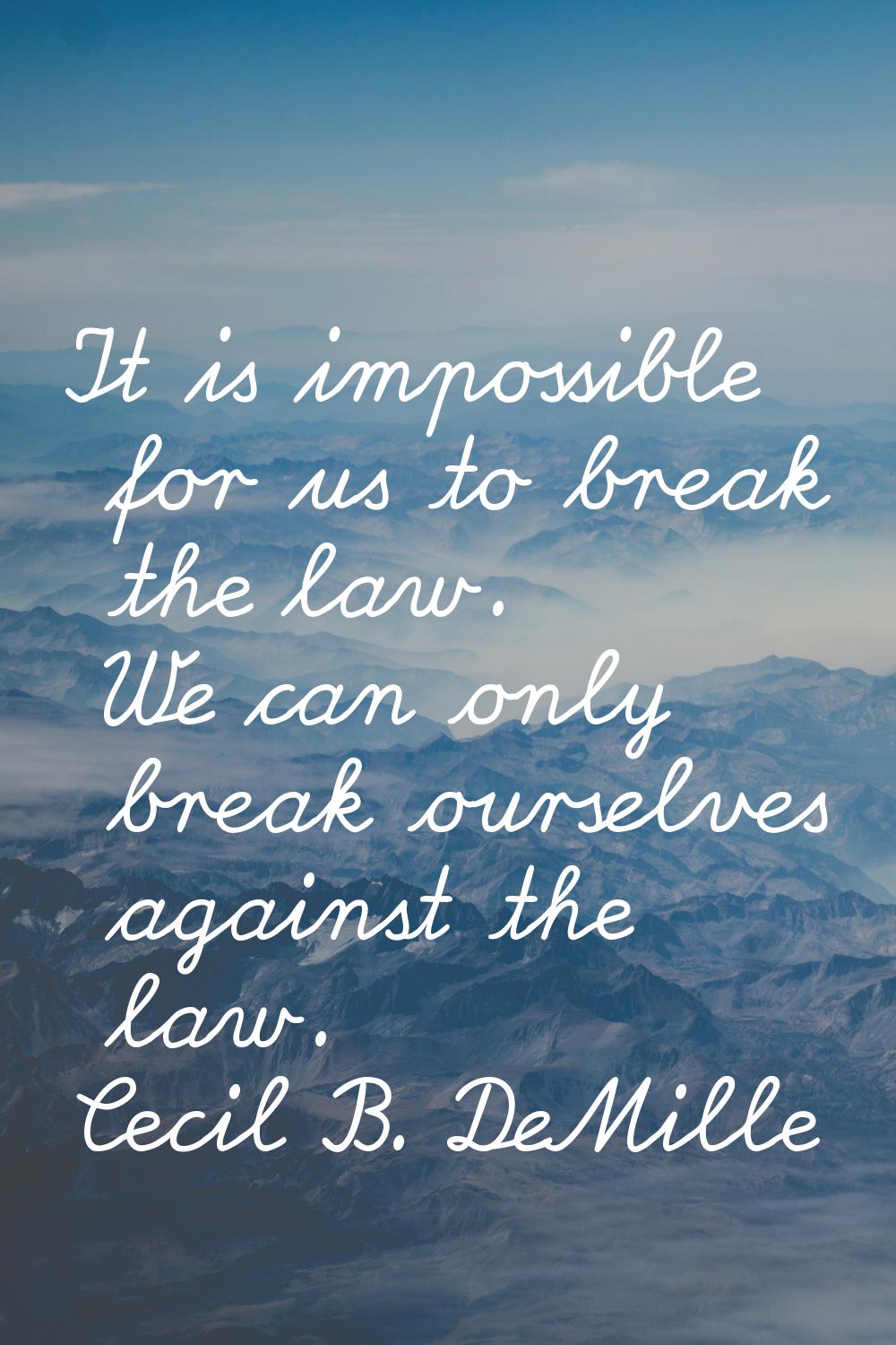 It is impossible for us to break the law. We can only break ourselves against the law.