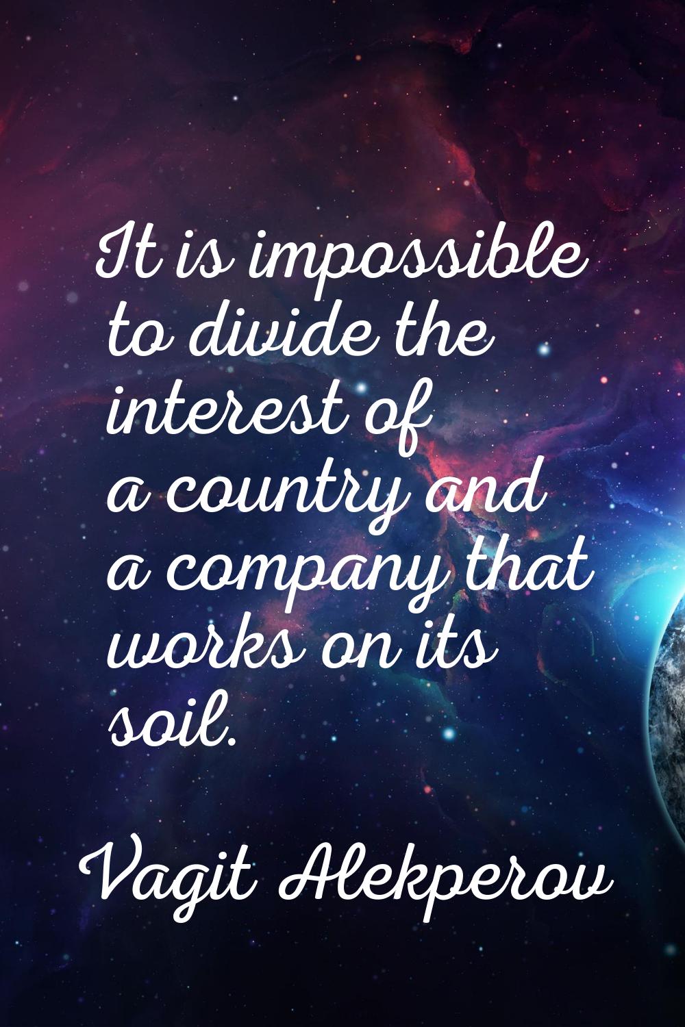 It is impossible to divide the interest of a country and a company that works on its soil.