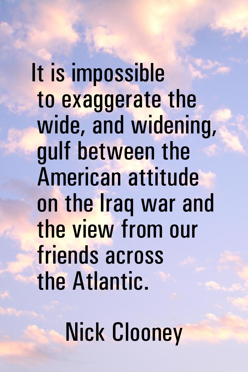 It is impossible to exaggerate the wide, and widening, gulf between the American attitude on the Ir