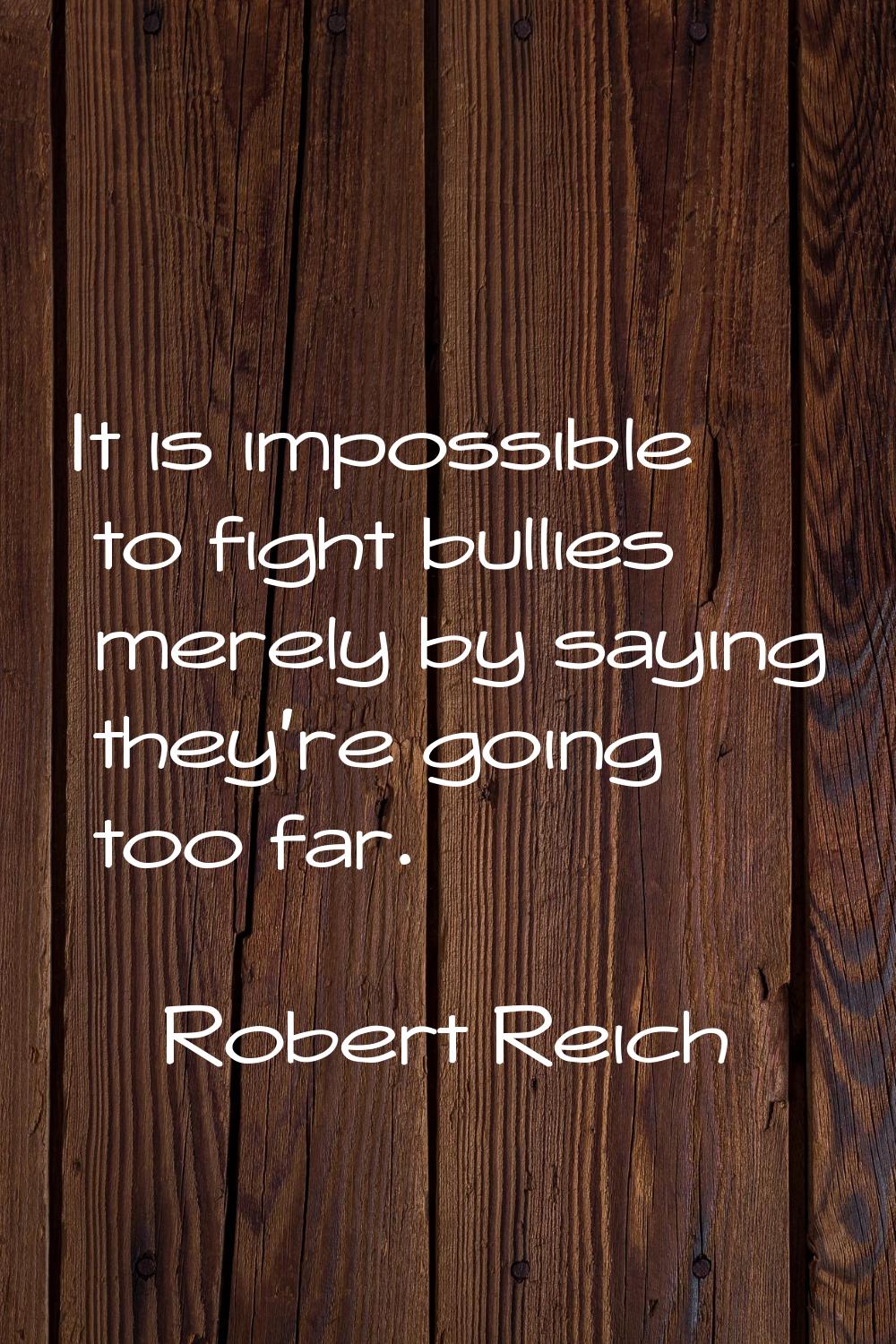 It is impossible to fight bullies merely by saying they're going too far.
