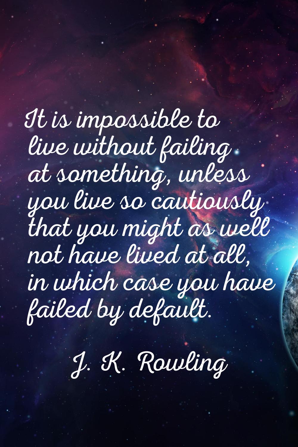 It is impossible to live without failing at something, unless you live so cautiously that you might