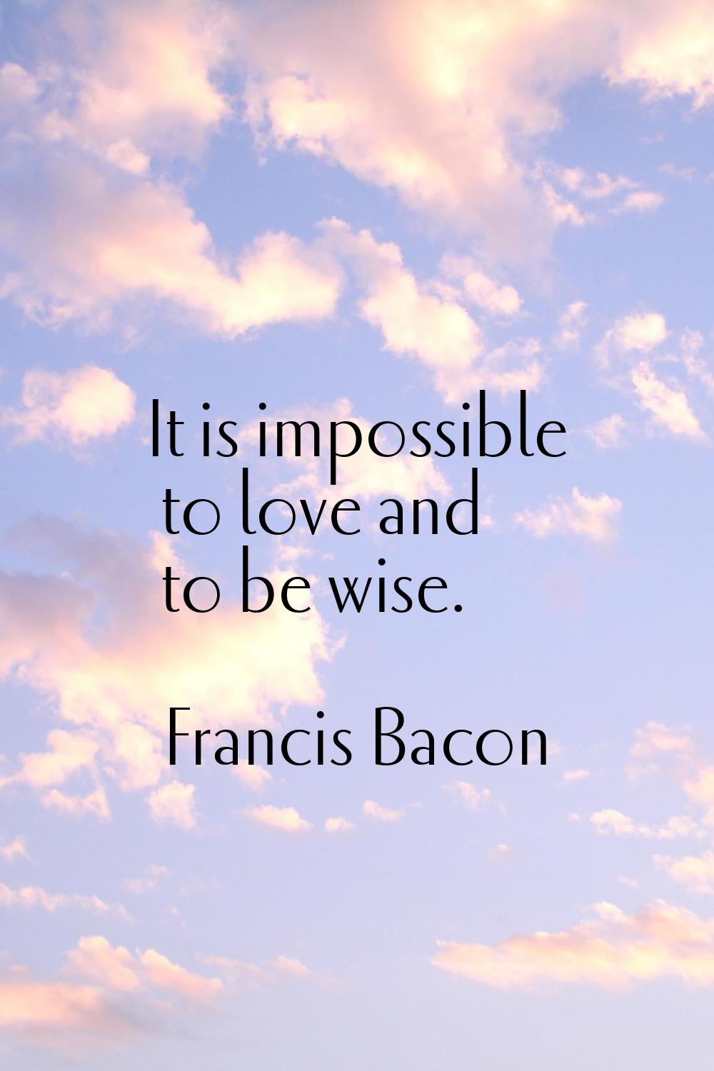 It is impossible to love and to be wise.