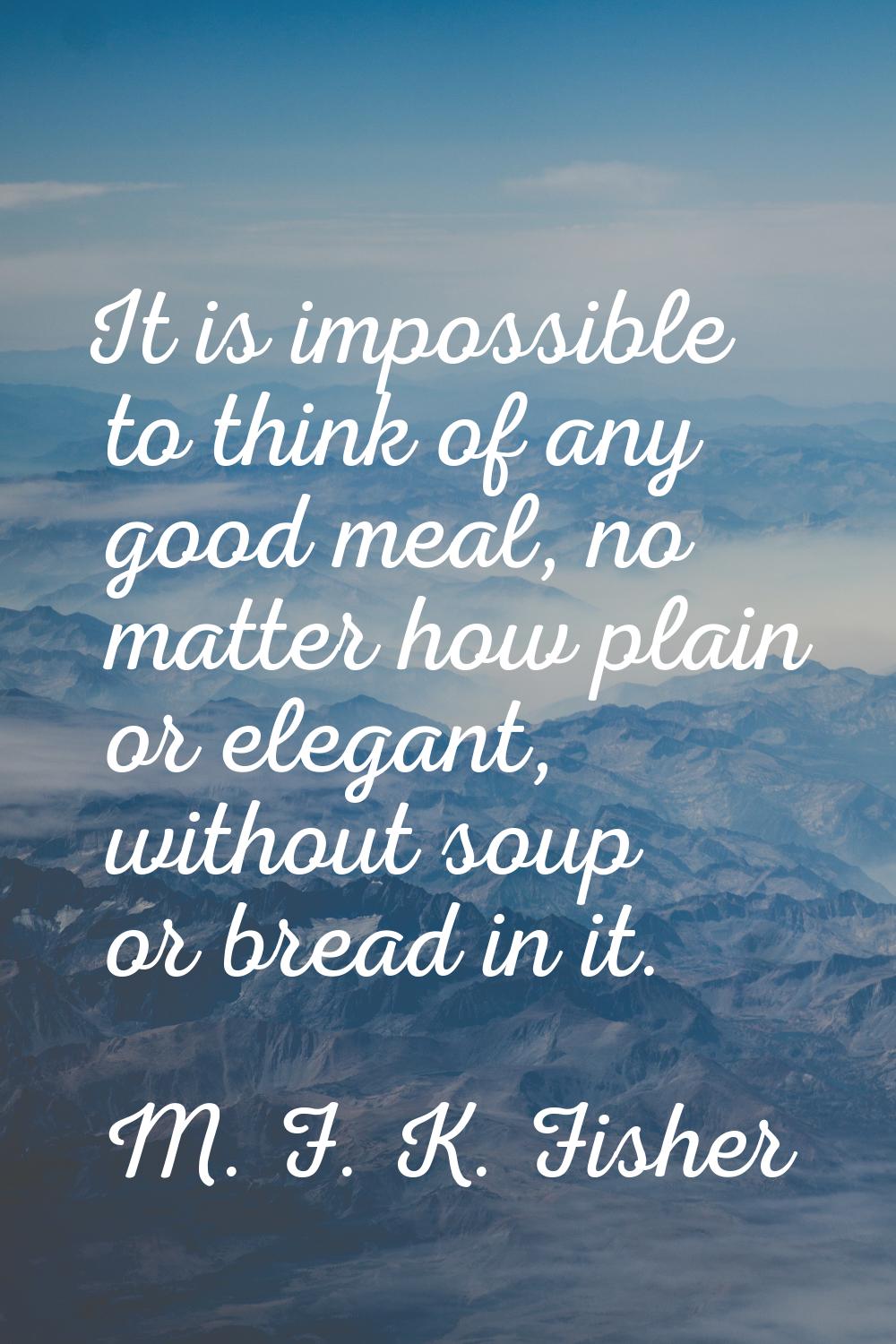 It is impossible to think of any good meal, no matter how plain or elegant, without soup or bread i