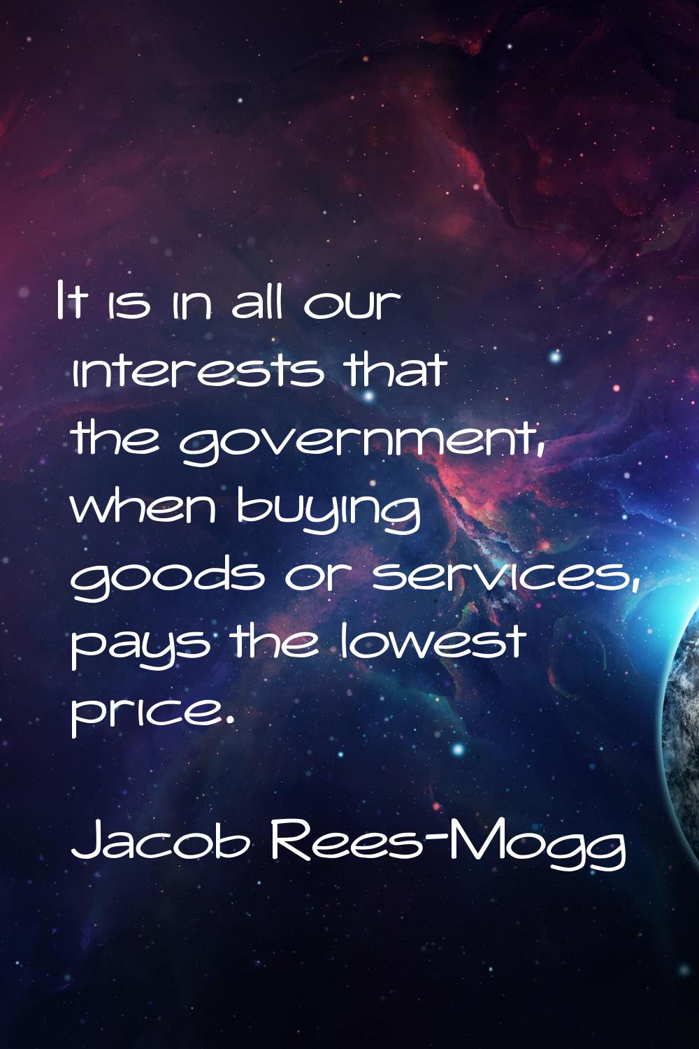It is in all our interests that the government, when buying goods or services, pays the lowest pric