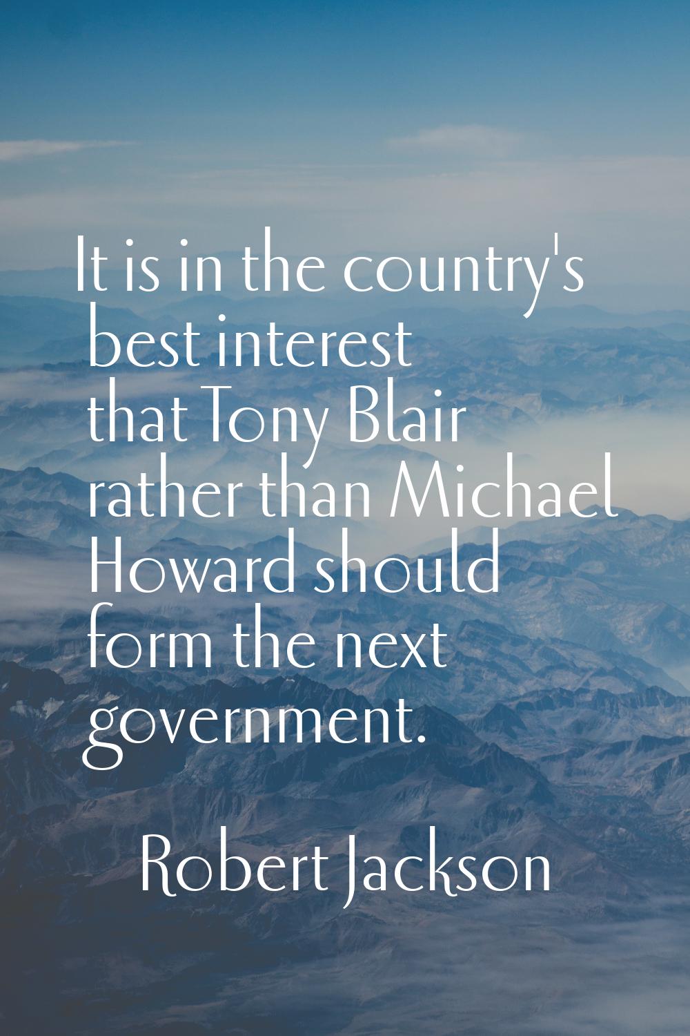It is in the country's best interest that Tony Blair rather than Michael Howard should form the nex