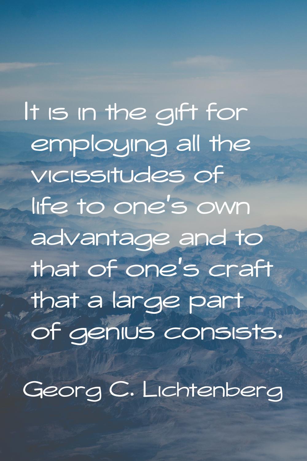 It is in the gift for employing all the vicissitudes of life to one's own advantage and to that of 
