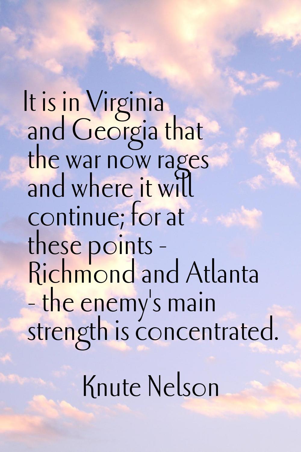 It is in Virginia and Georgia that the war now rages and where it will continue; for at these point