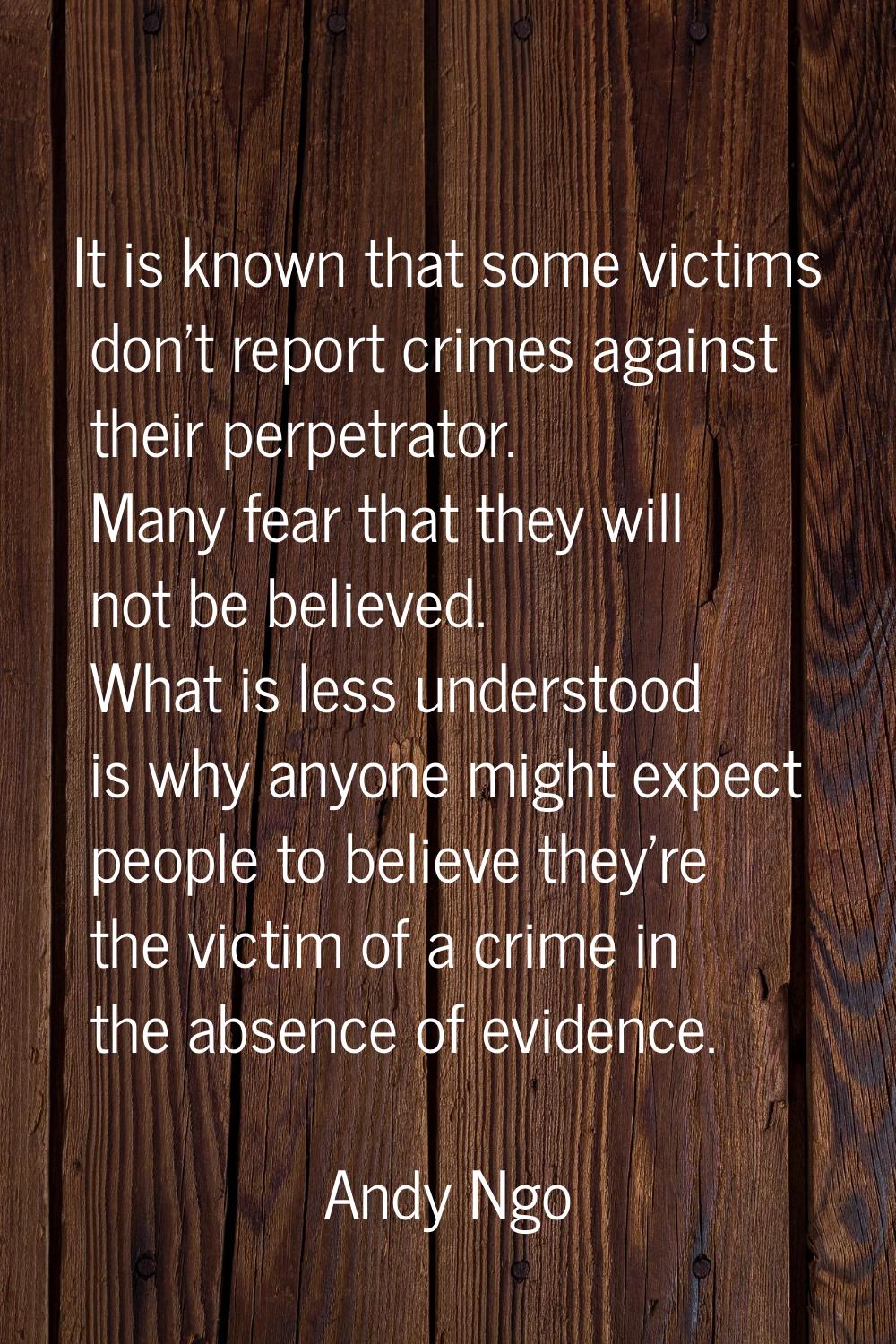 It is known that some victims don't report crimes against their perpetrator. Many fear that they wi