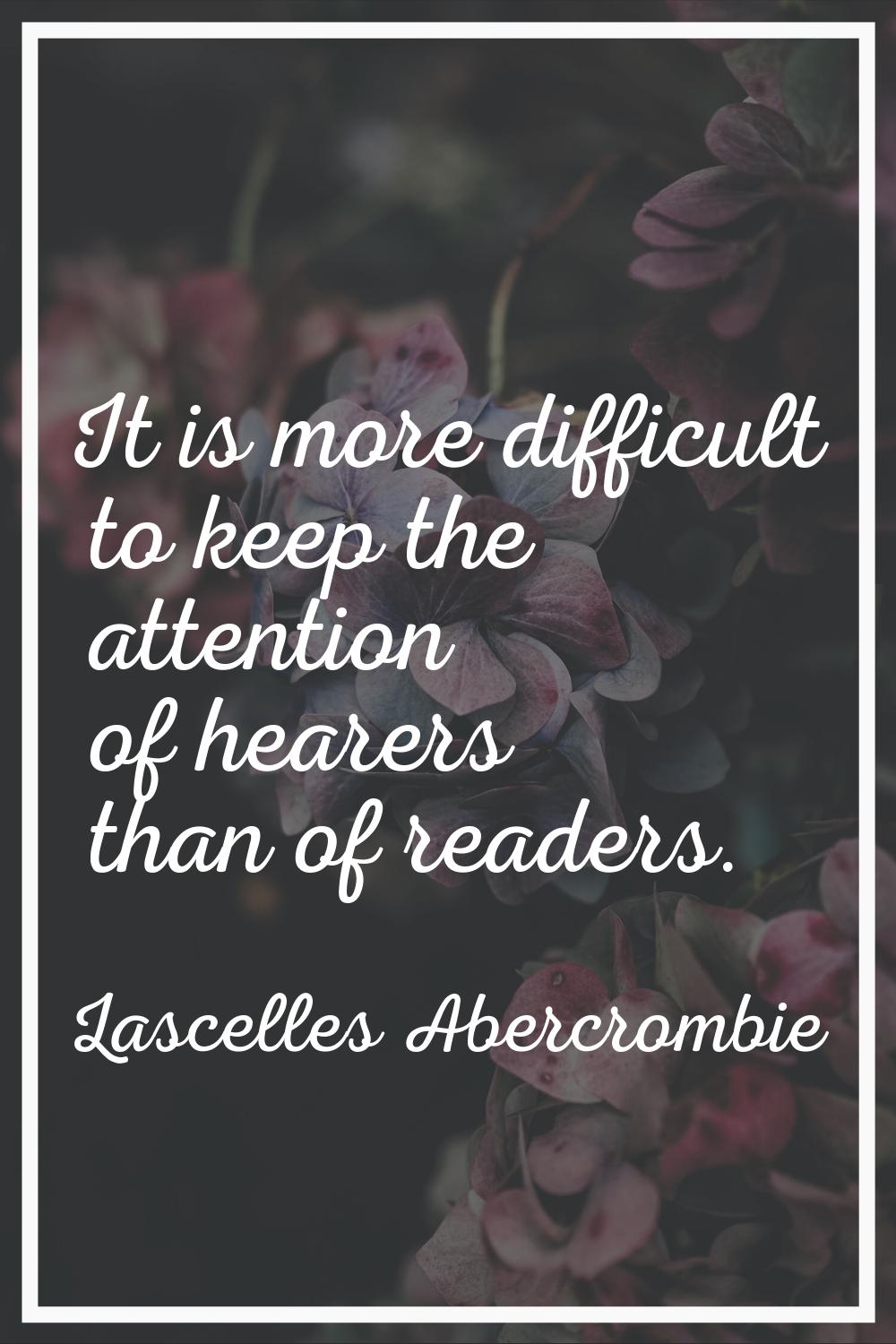 It is more difficult to keep the attention of hearers than of readers.