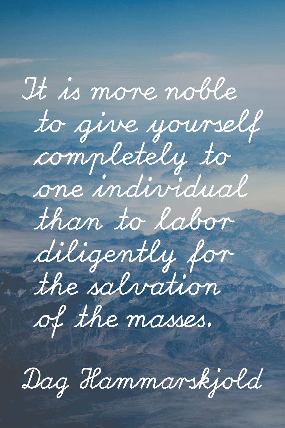 It is more noble to give yourself completely to one individual than to labor diligently for the sal