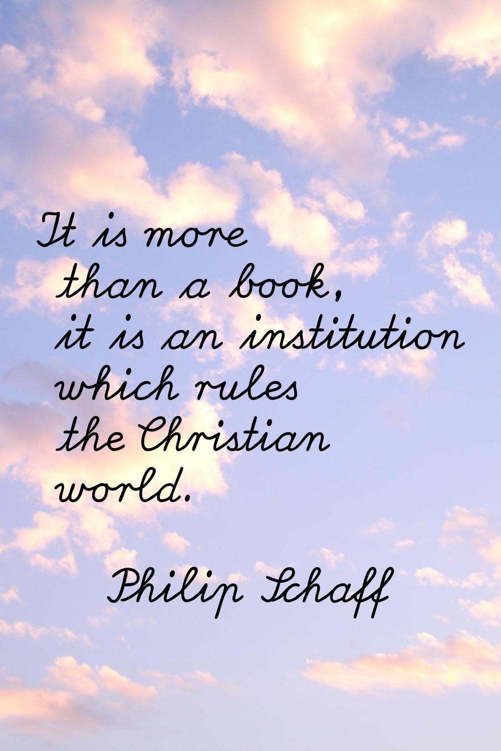 It is more than a book, it is an institution which rules the Christian world.