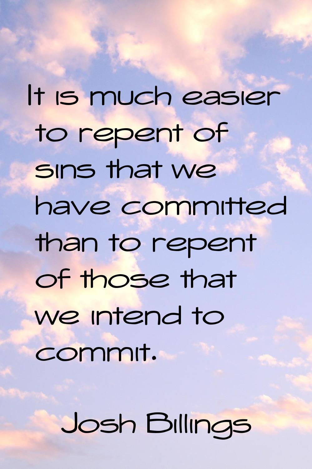 It is much easier to repent of sins that we have committed than to repent of those that we intend t
