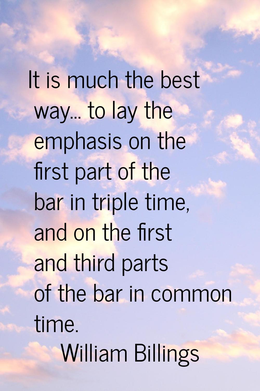 It is much the best way... to lay the emphasis on the first part of the bar in triple time, and on 