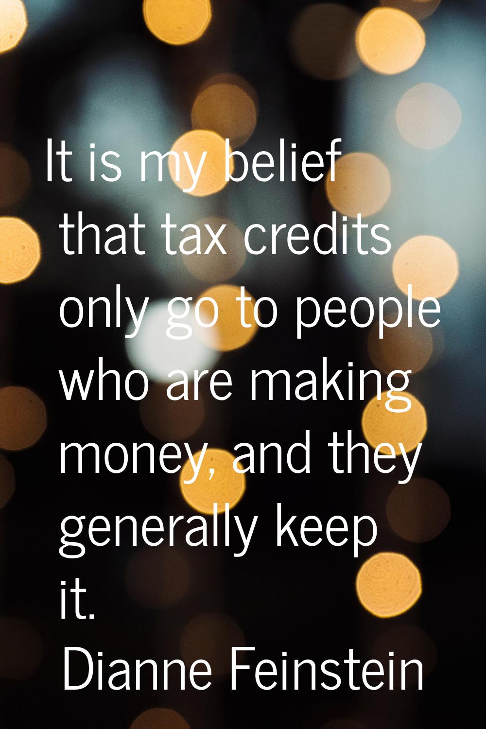 It is my belief that tax credits only go to people who are making money, and they generally keep it
