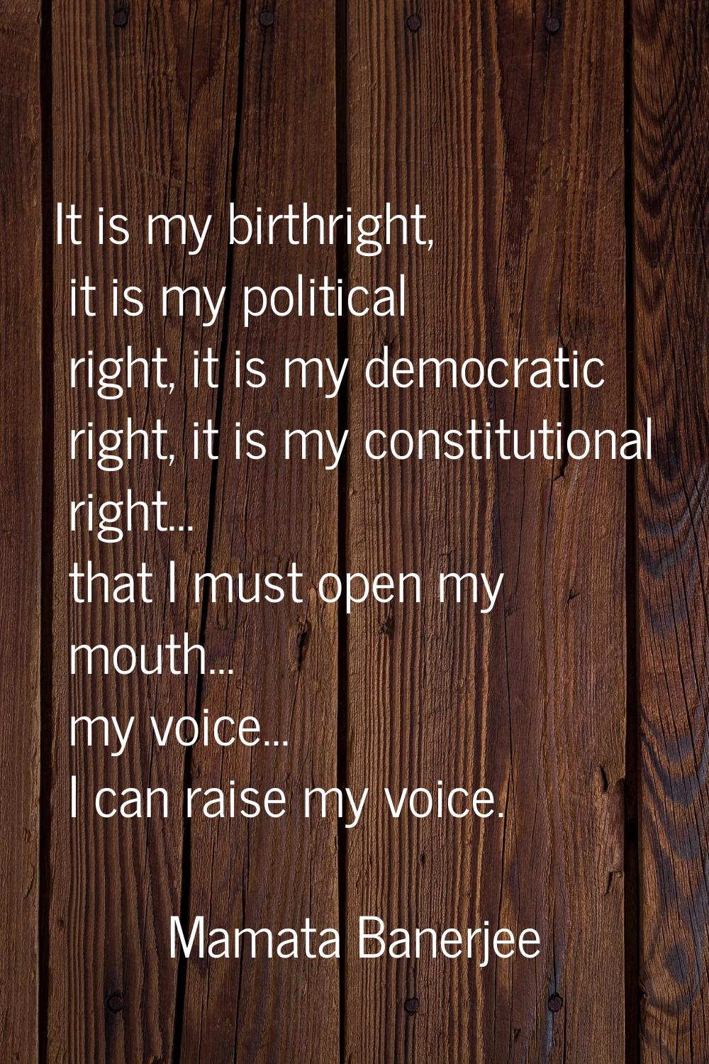 It is my birthright, it is my political right, it is my democratic right, it is my constitutional r