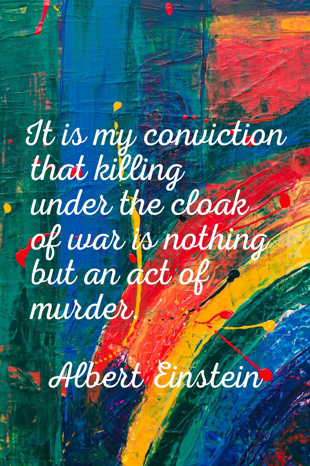 It is my conviction that killing under the cloak of war is nothing but an act of murder.