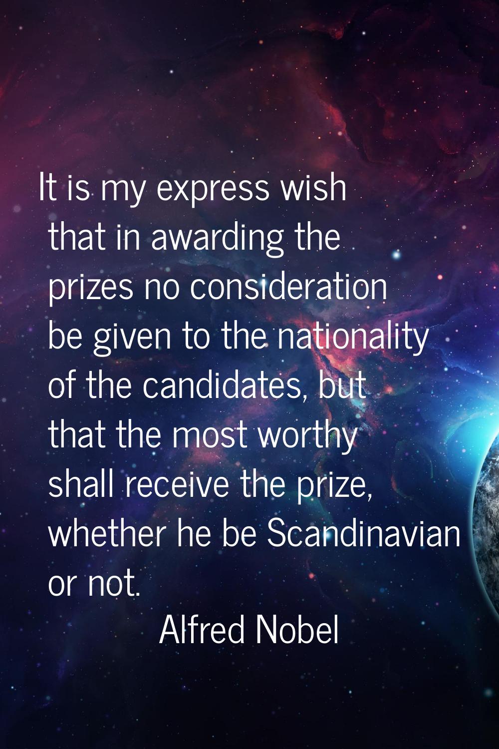 It is my express wish that in awarding the prizes no consideration be given to the nationality of t