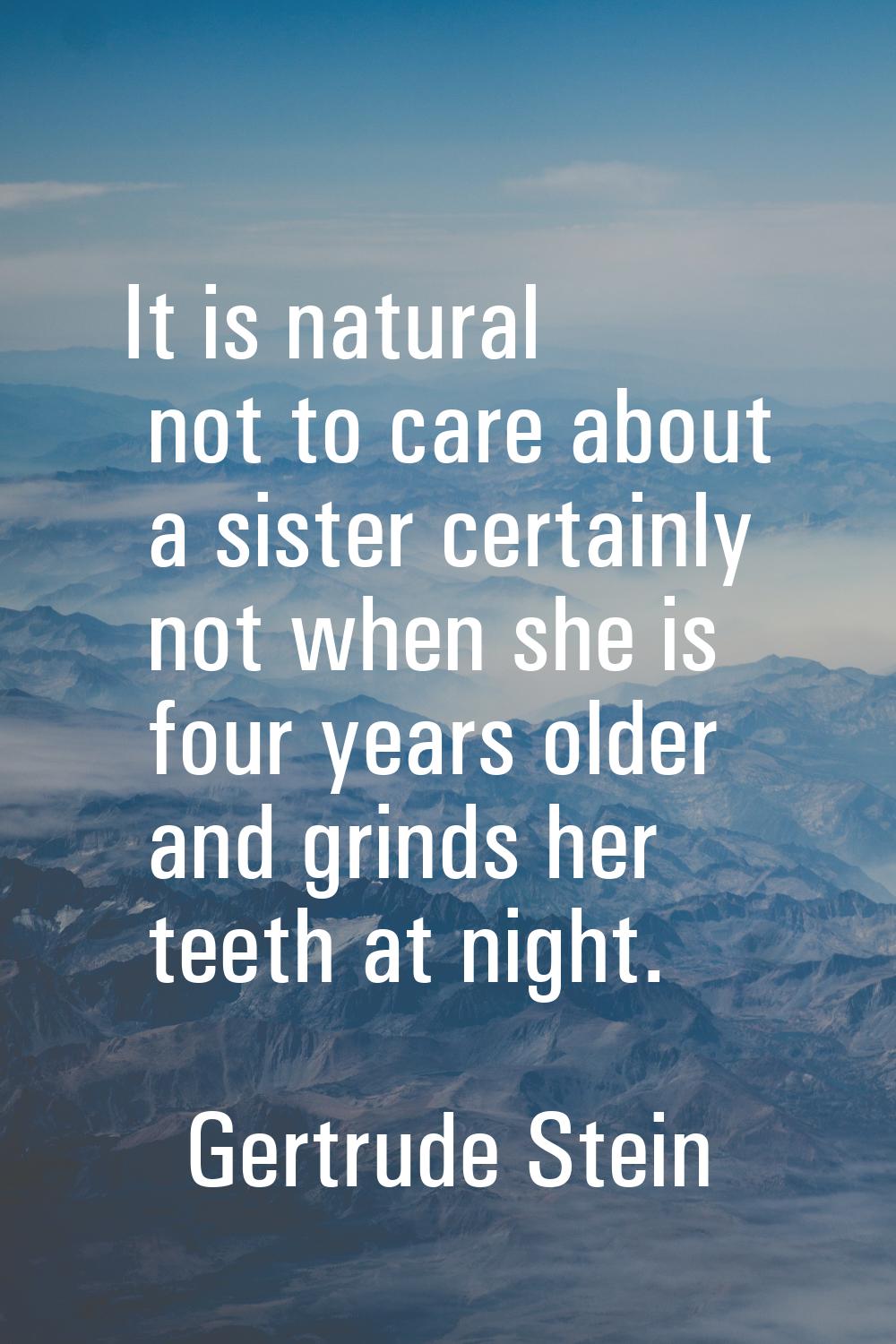 It is natural not to care about a sister certainly not when she is four years older and grinds her 