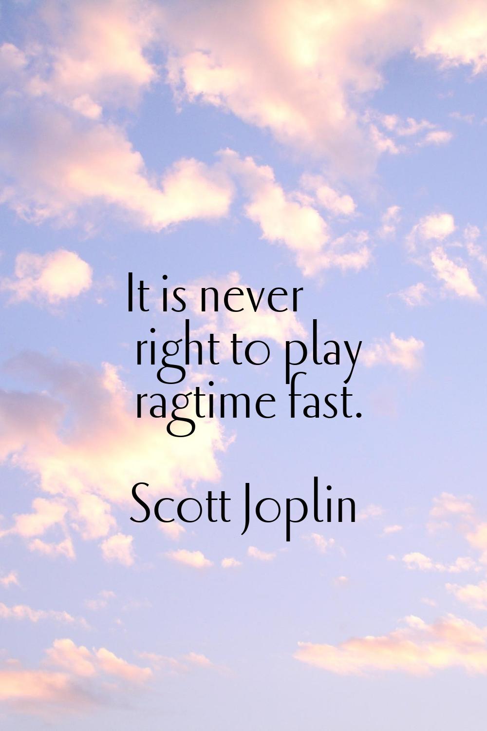 It is never right to play ragtime fast.