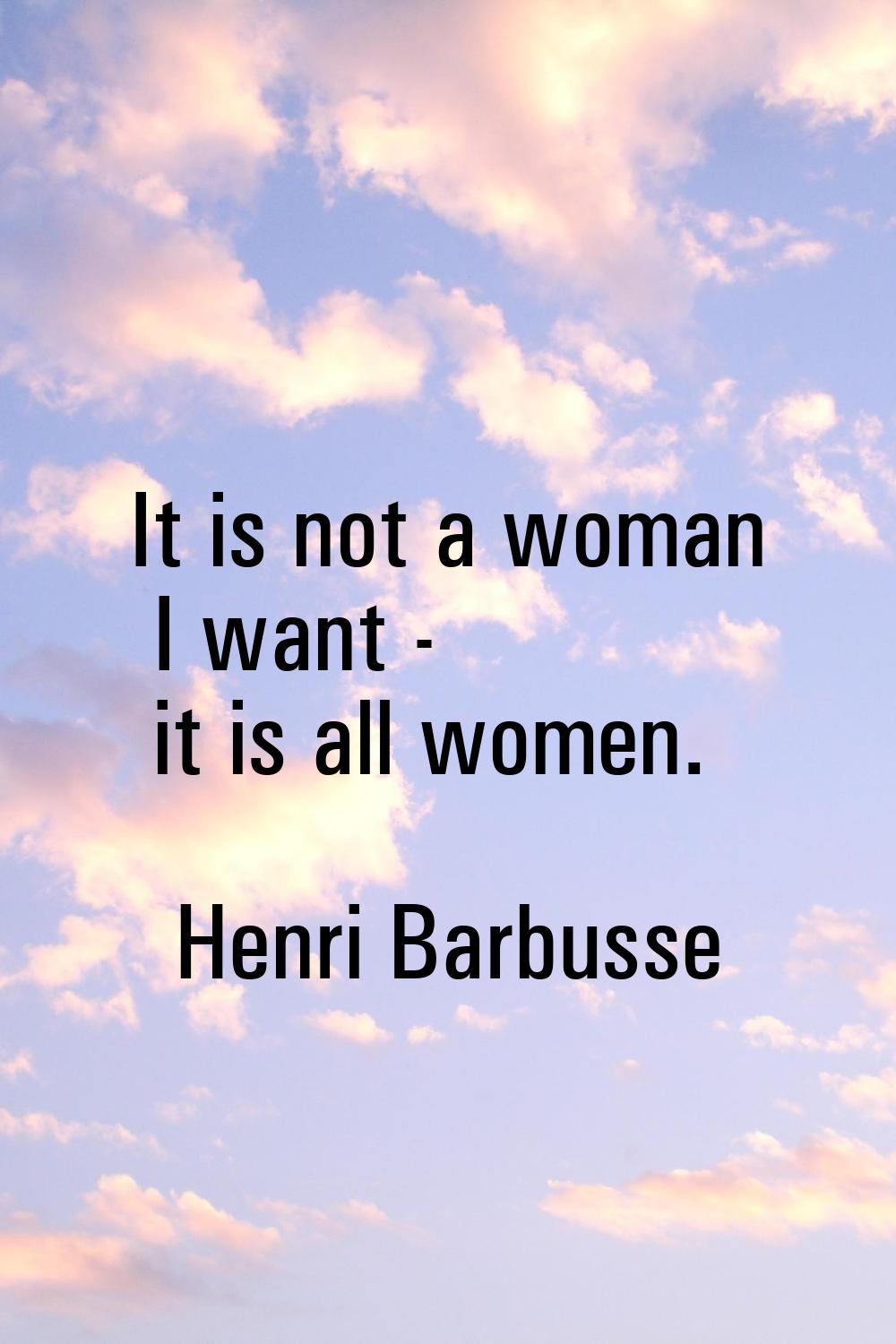 It is not a woman I want - it is all women.