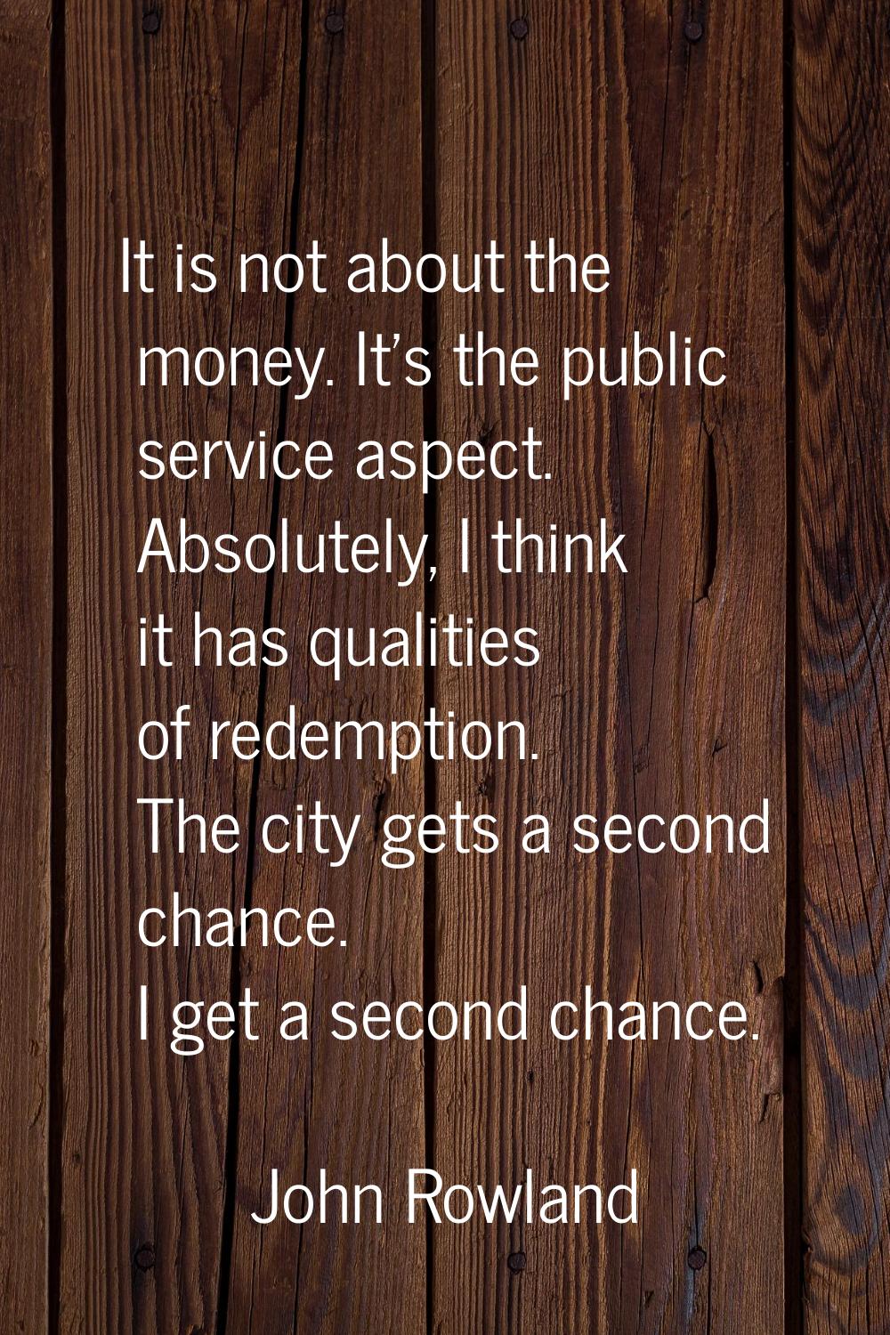 It is not about the money. It's the public service aspect. Absolutely, I think it has qualities of 