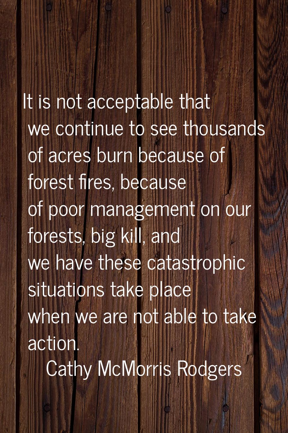 It is not acceptable that we continue to see thousands of acres burn because of forest fires, becau