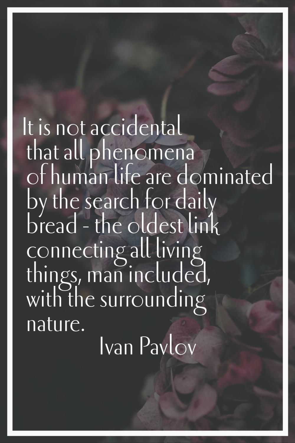 It is not accidental that all phenomena of human life are dominated by the search for daily bread -