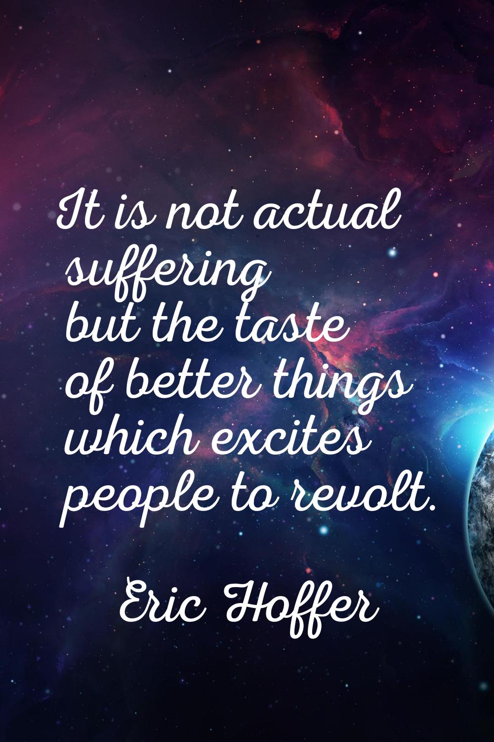 It is not actual suffering but the taste of better things which excites people to revolt.
