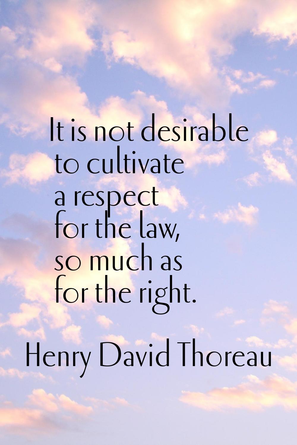 It is not desirable to cultivate a respect for the law, so much as for the right.
