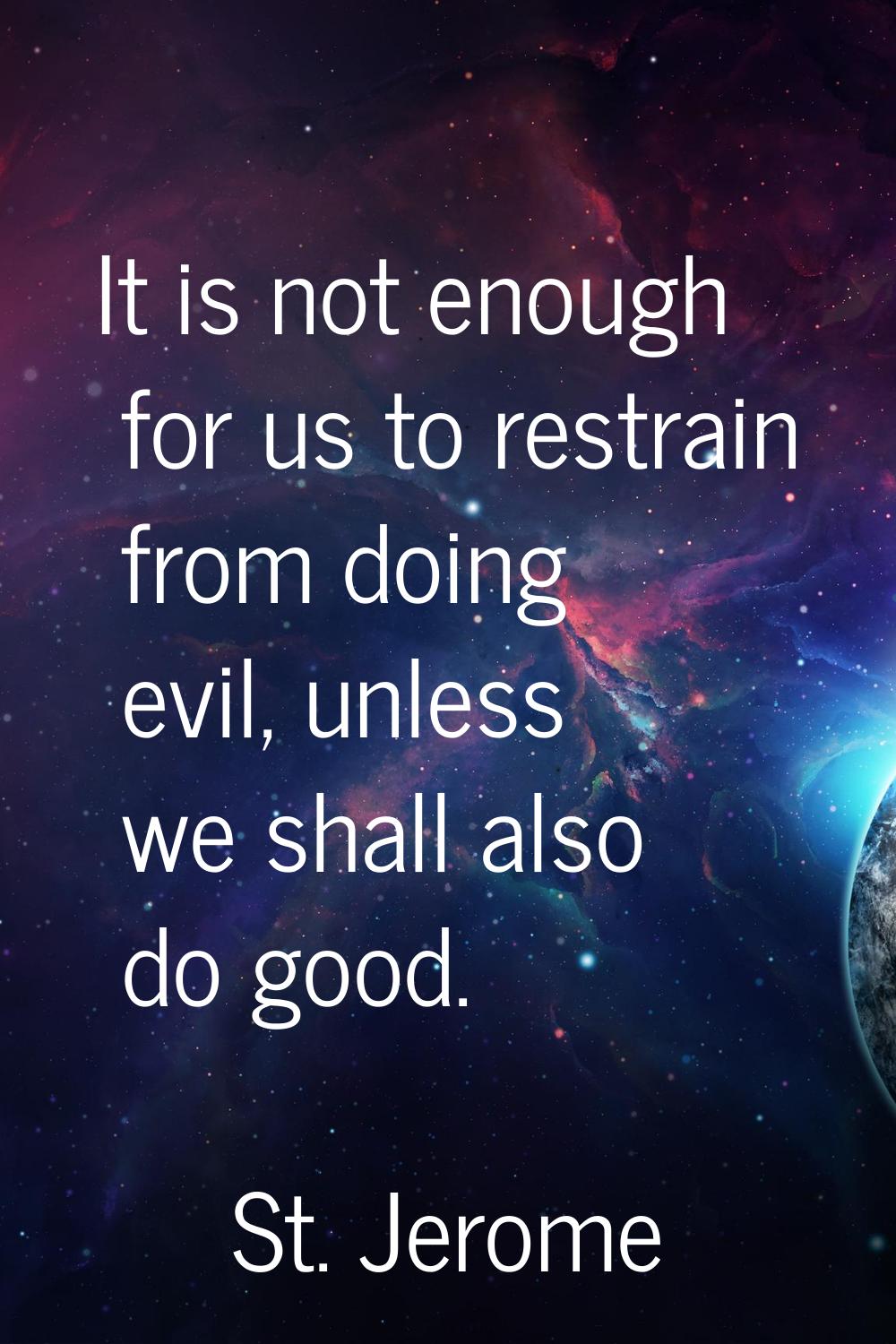 It is not enough for us to restrain from doing evil, unless we shall also do good.
