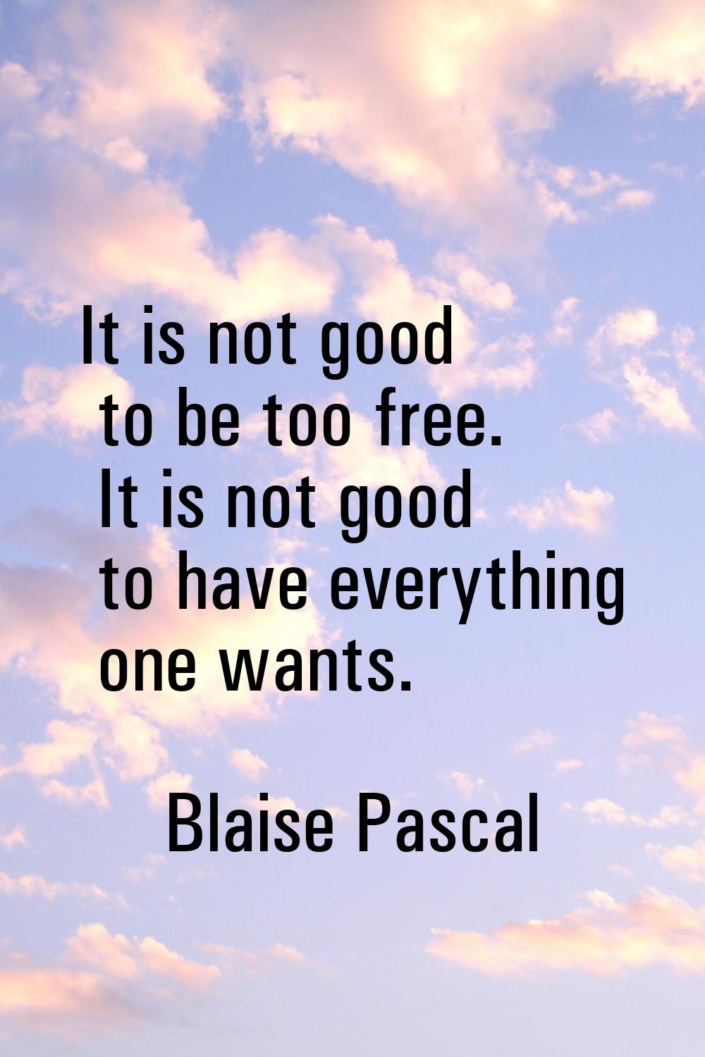 It is not good to be too free. It is not good to have everything one wants.