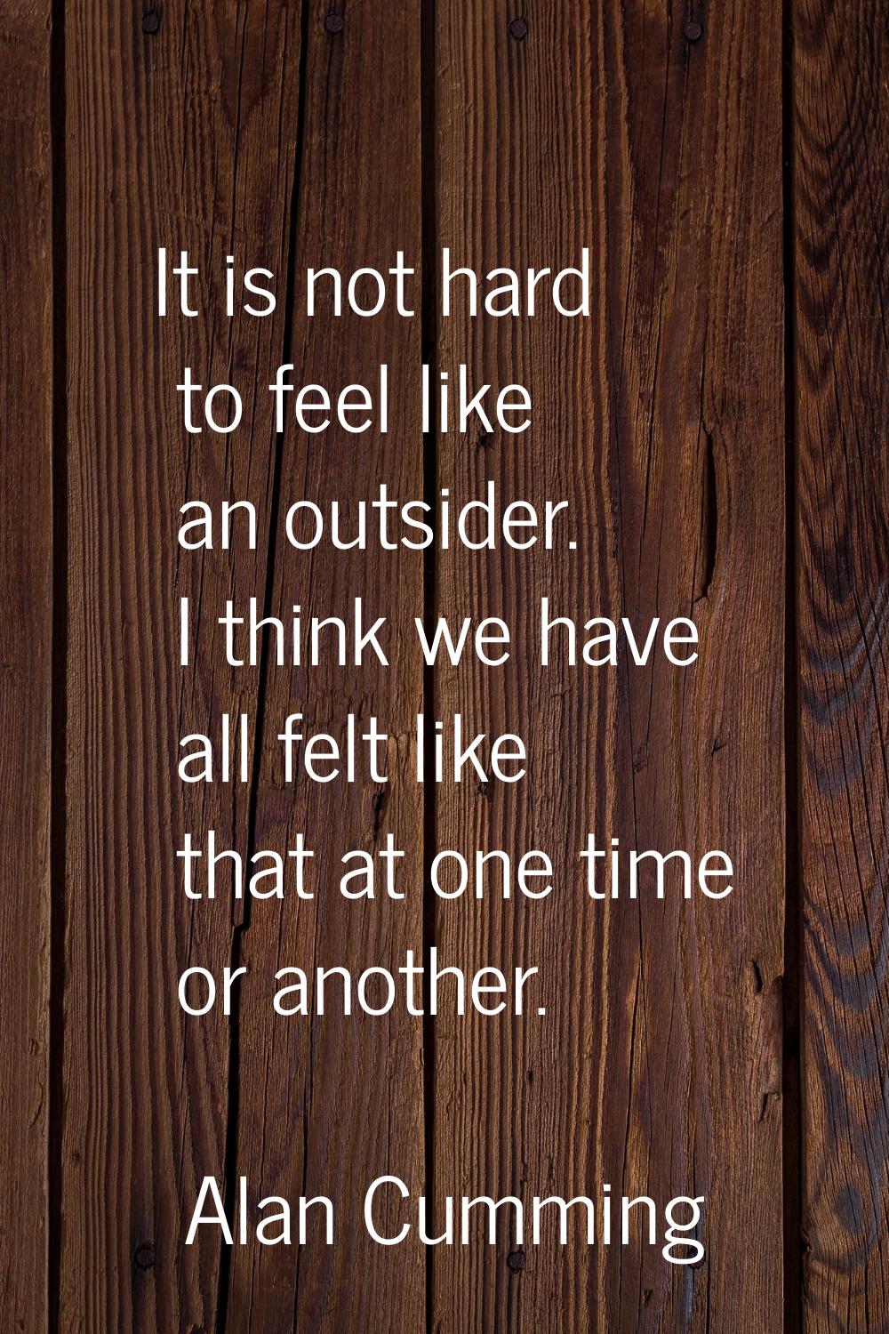 It is not hard to feel like an outsider. I think we have all felt like that at one time or another.