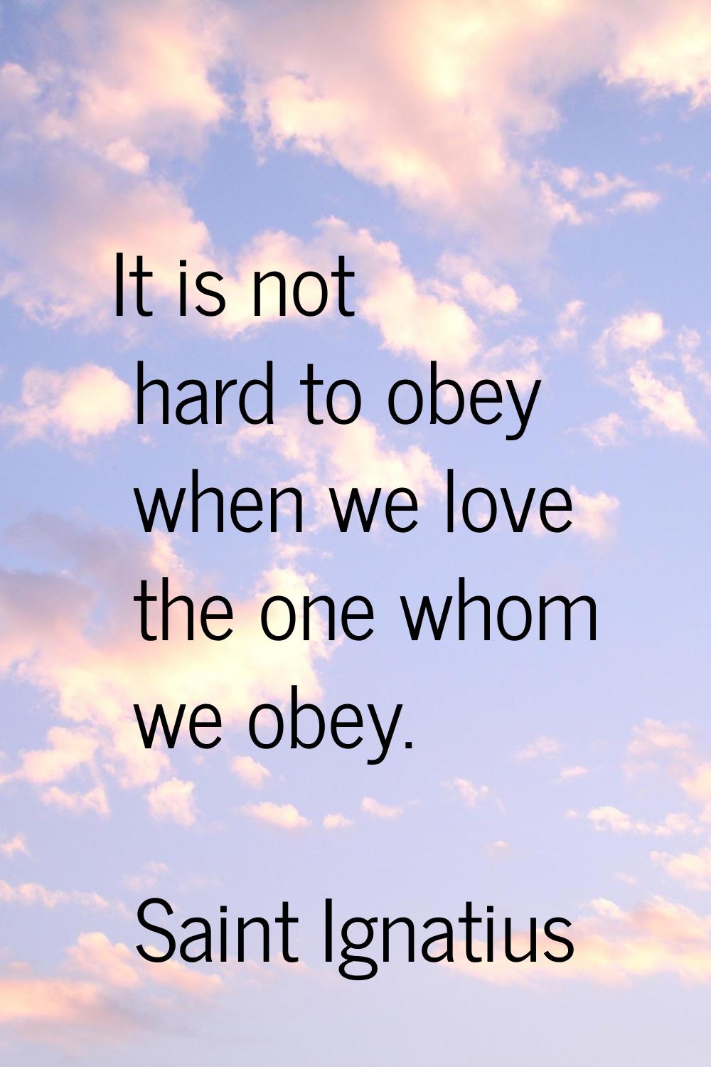 It is not hard to obey when we love the one whom we obey.